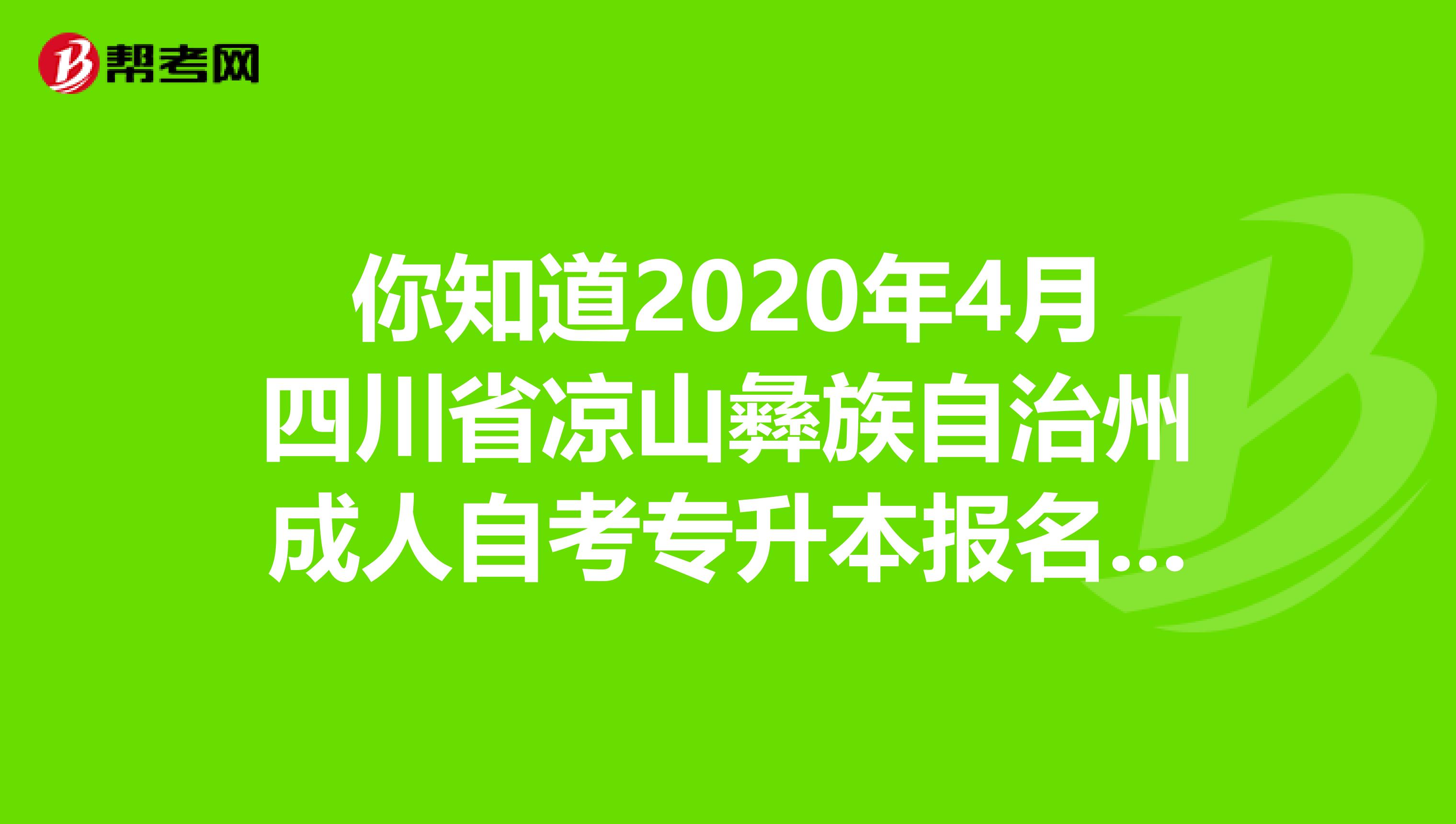 你知道2020年4月四川省凉山彝族自治州成人自考专升本报名入口吗？
