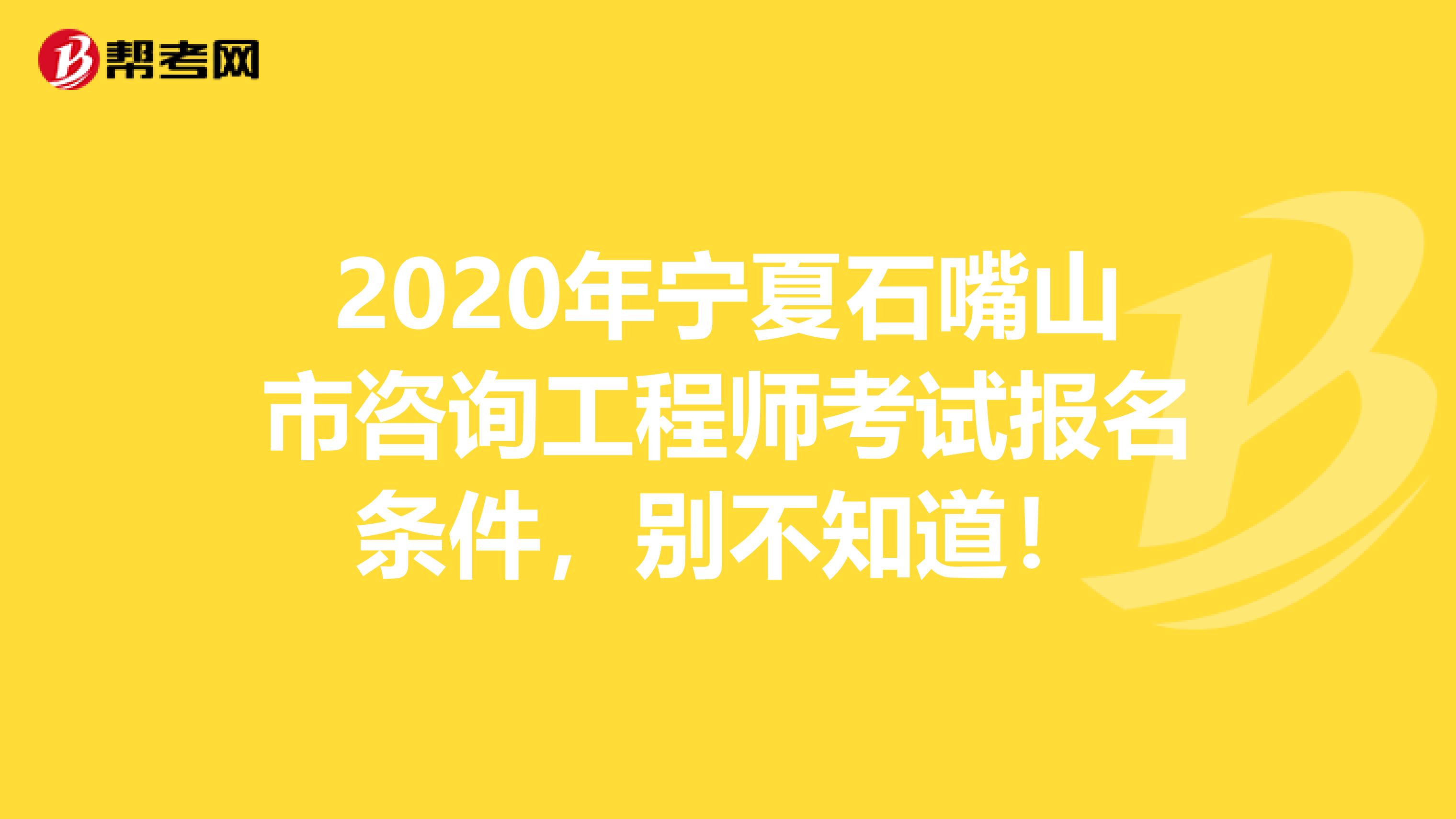 2020年宁夏石嘴山市咨询工程师考试报名条件，别不知道！