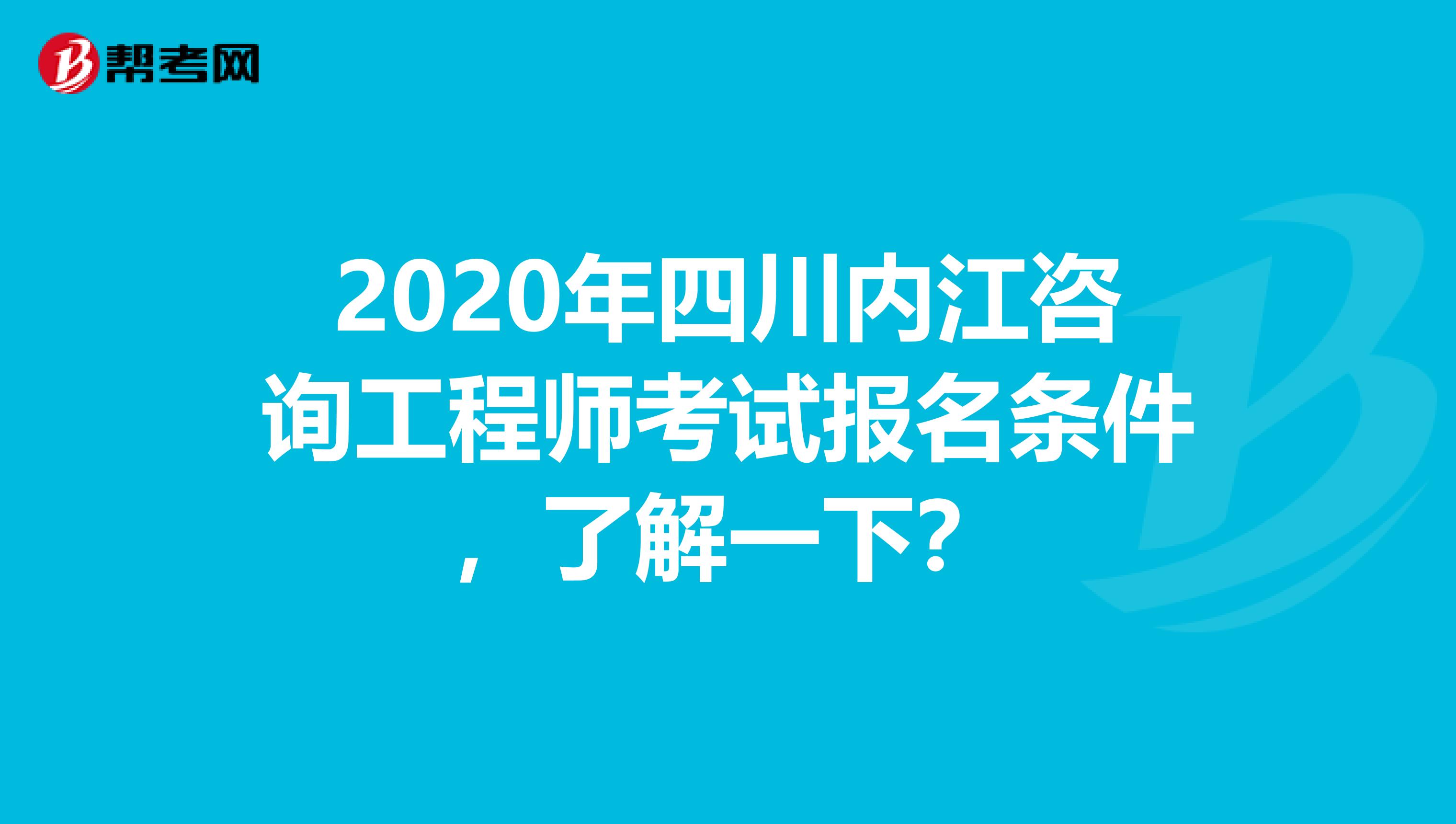2020年四川内江咨询工程师考试报名条件，了解一下？