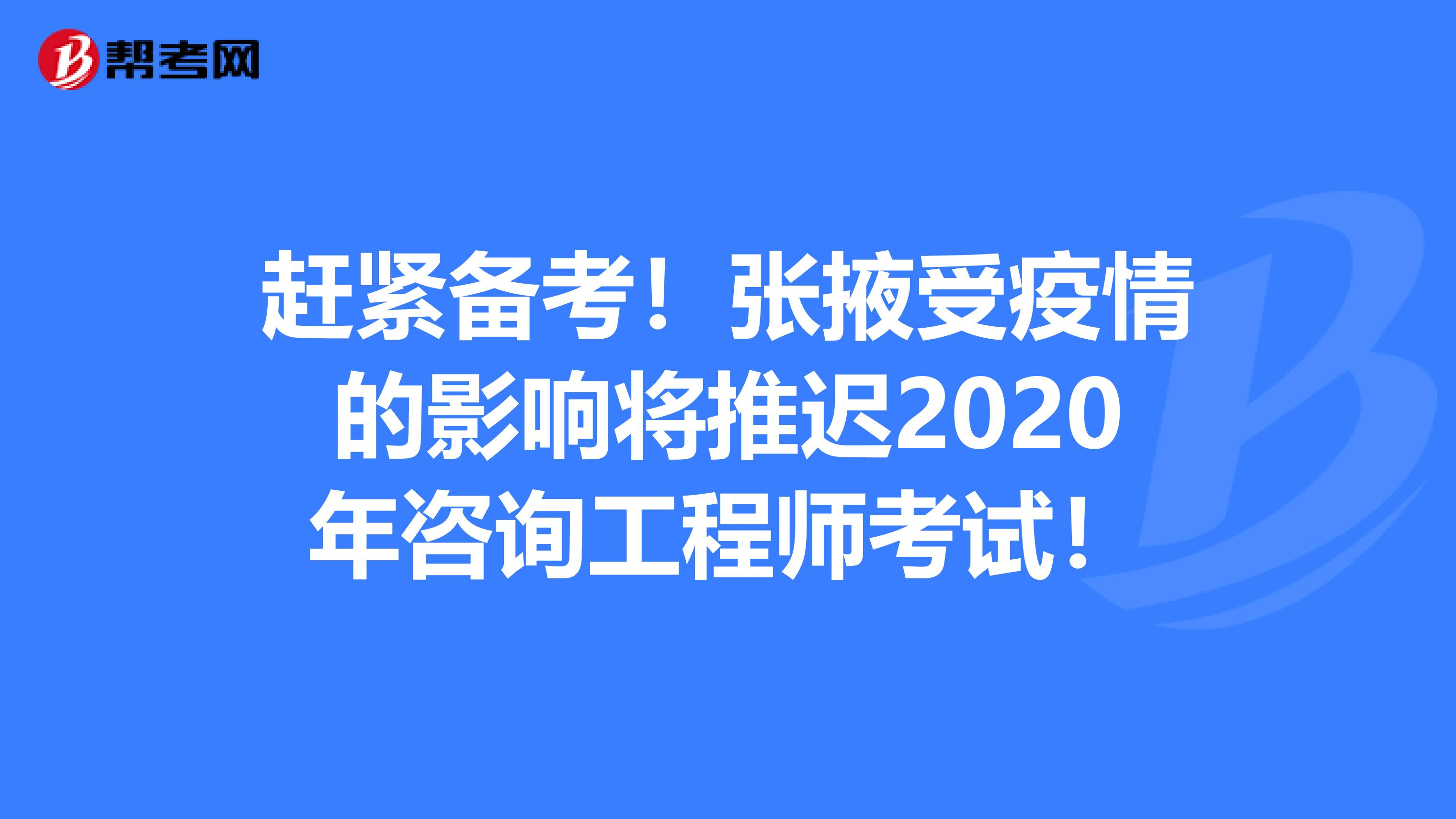 赶紧备考！张掖受疫情的影响将推迟2020年咨询工程师考试！