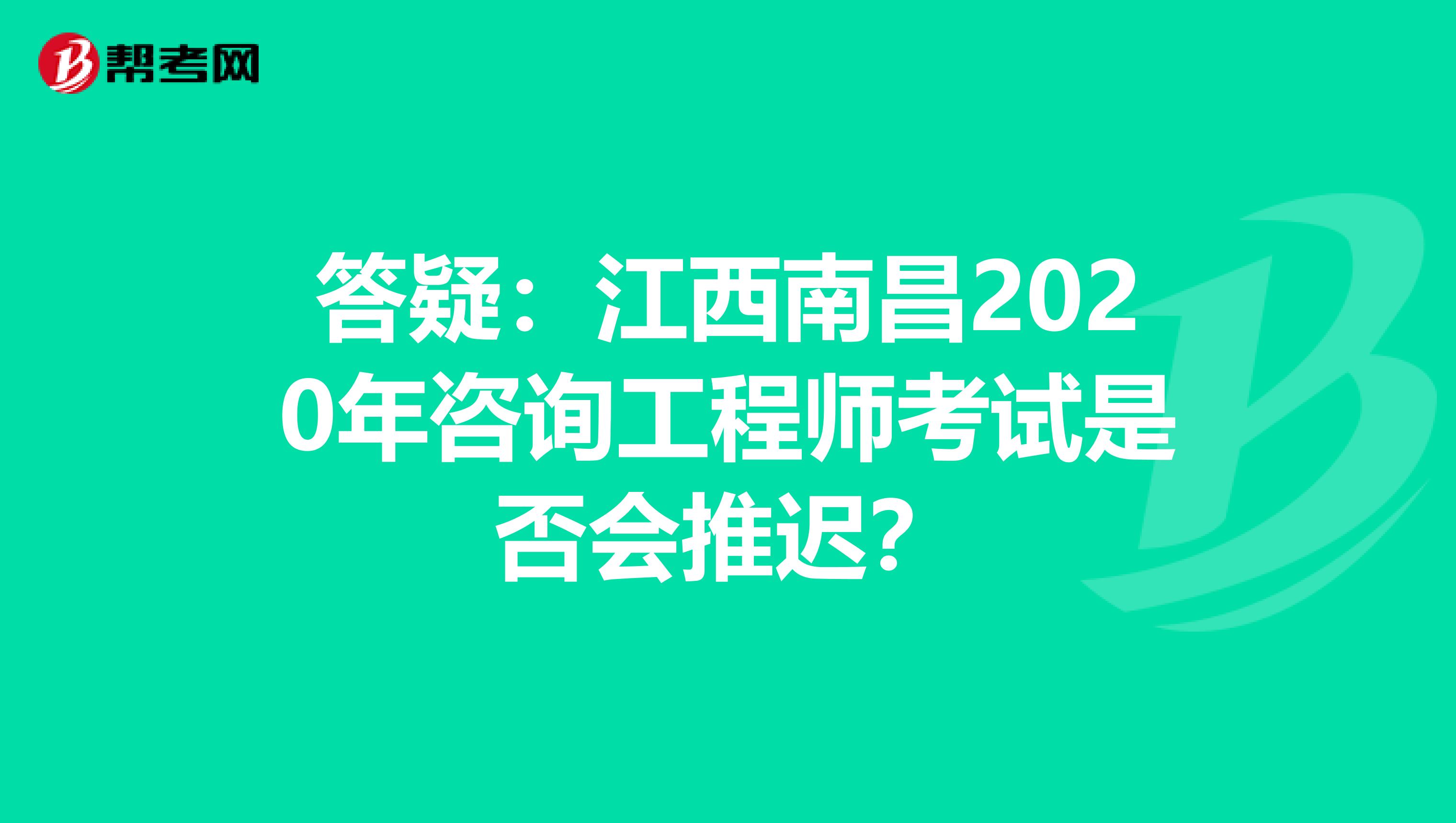 答疑：江西南昌2020年咨询工程师考试是否会推迟？