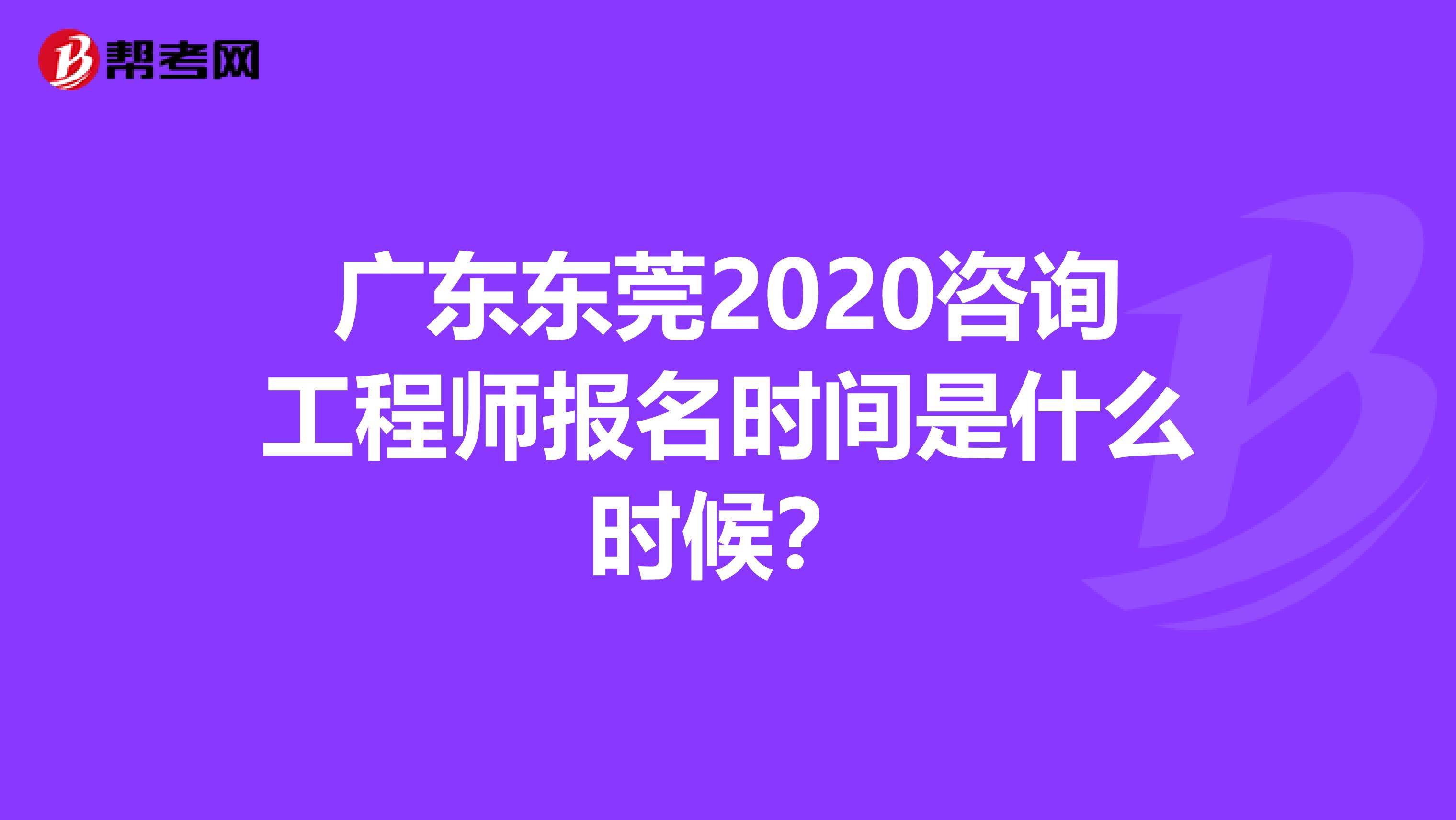 广东东莞2020咨询工程师报名时间是什么时候？