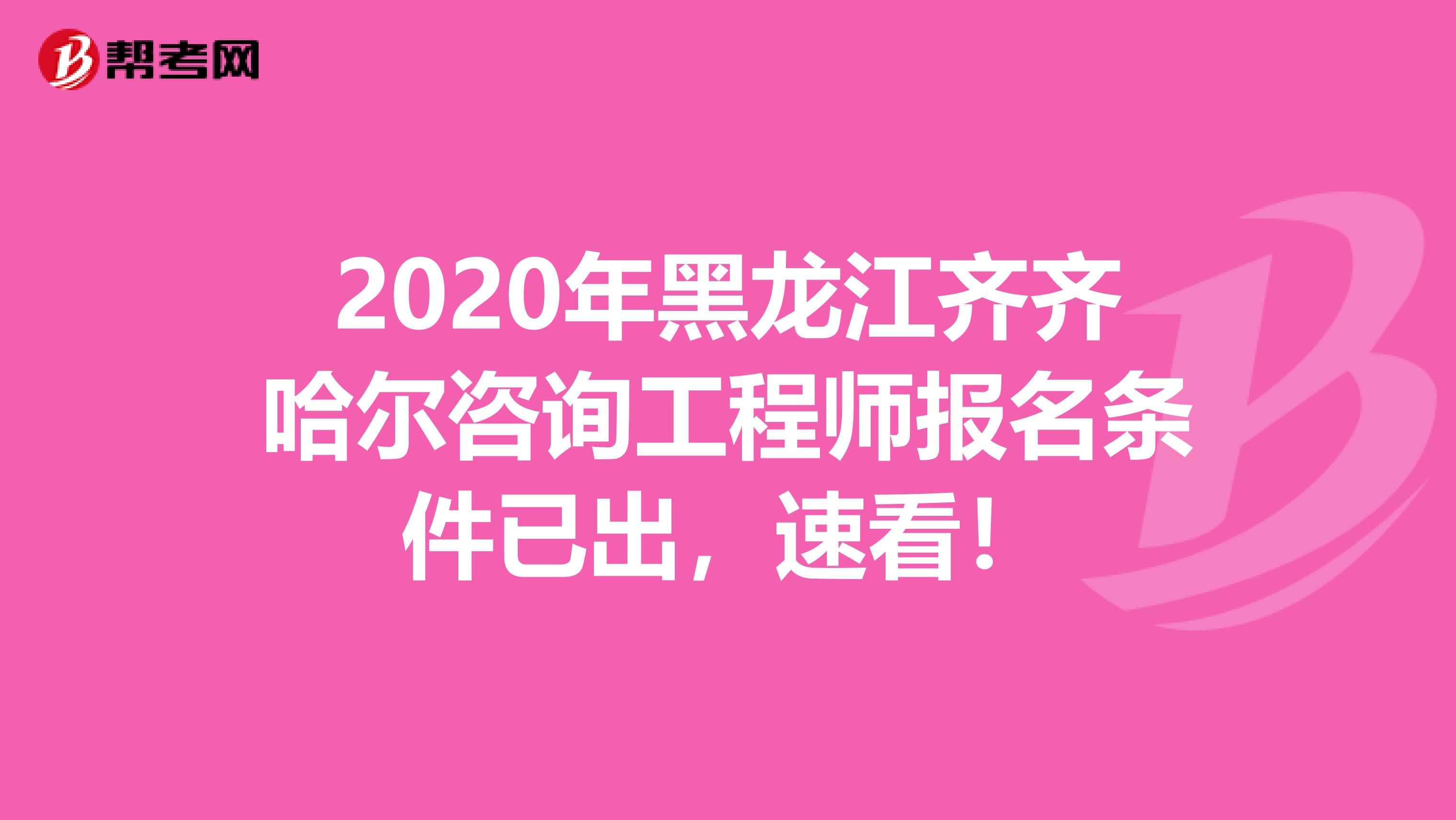 2020年黑龙江齐齐哈尔咨询工程师报名条件已出，速看！