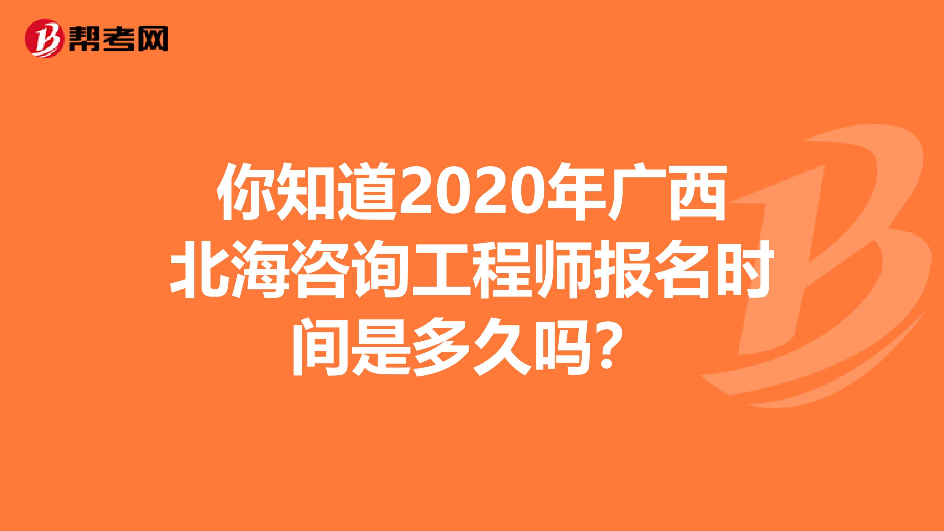你知道2020年广西北海咨询工程师报名时间是多久吗？