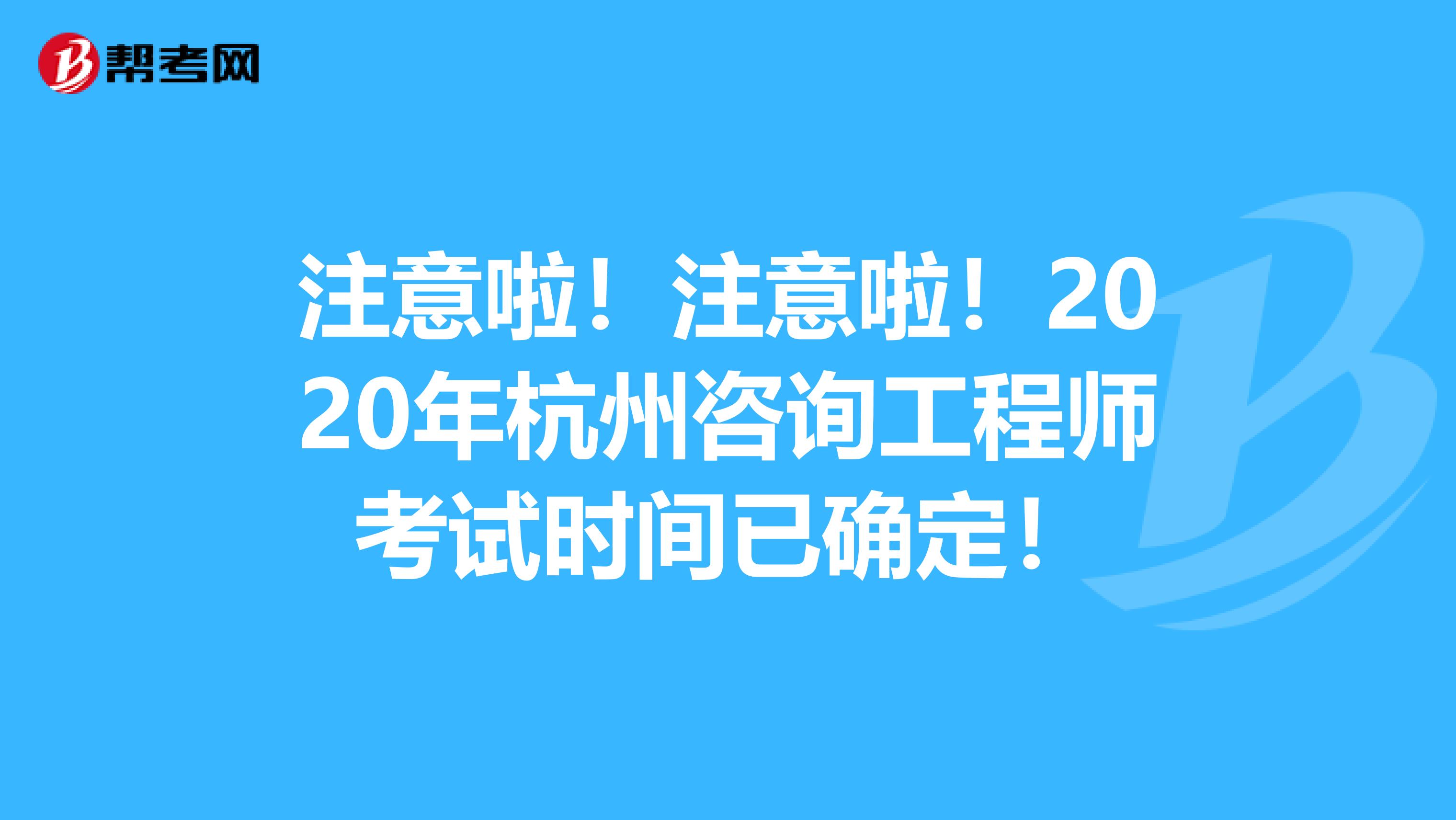 注意啦！注意啦！2020年杭州咨询工程师考试时间已确定！