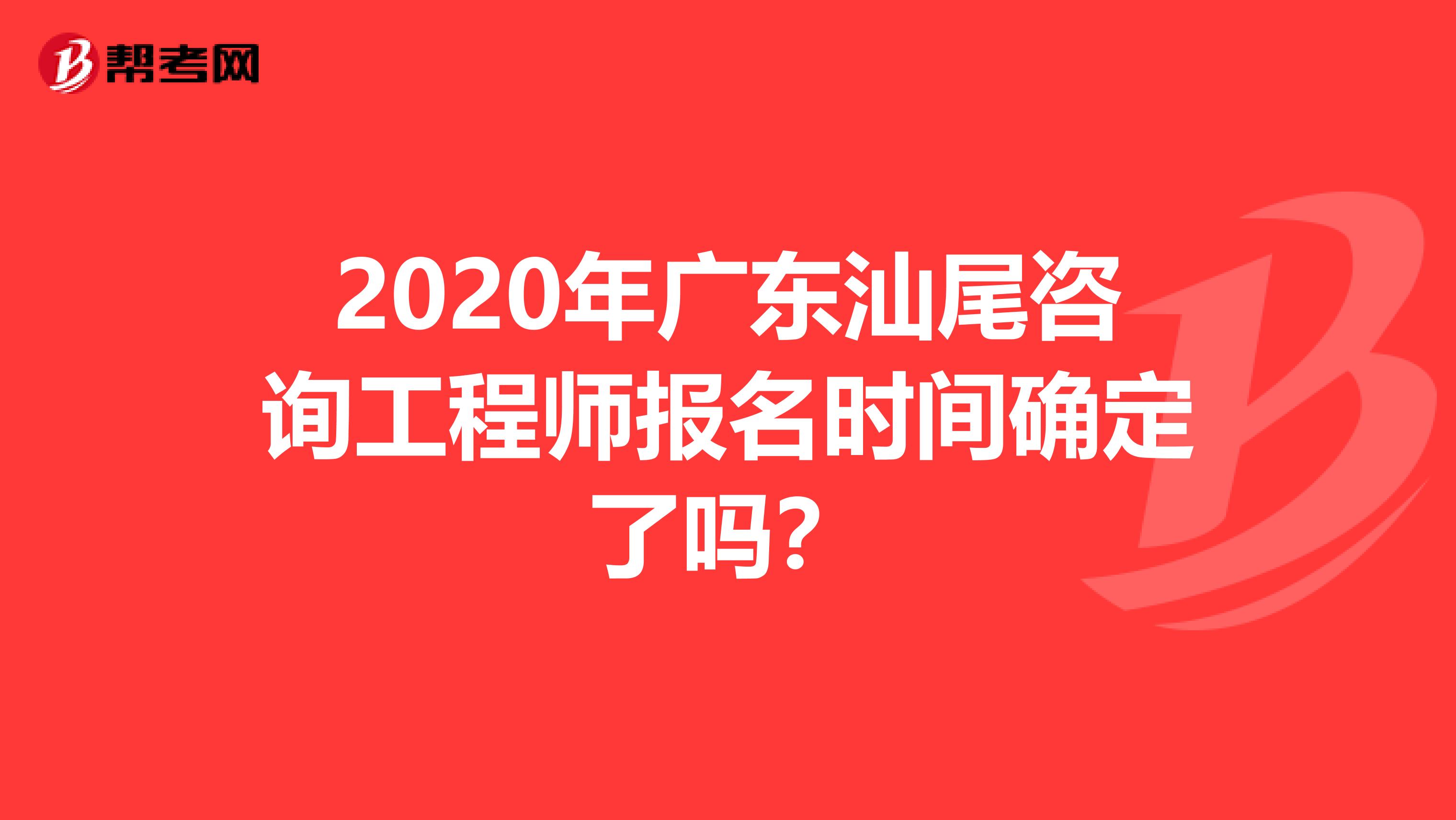 2020年广东汕尾咨询工程师报名时间确定了吗？