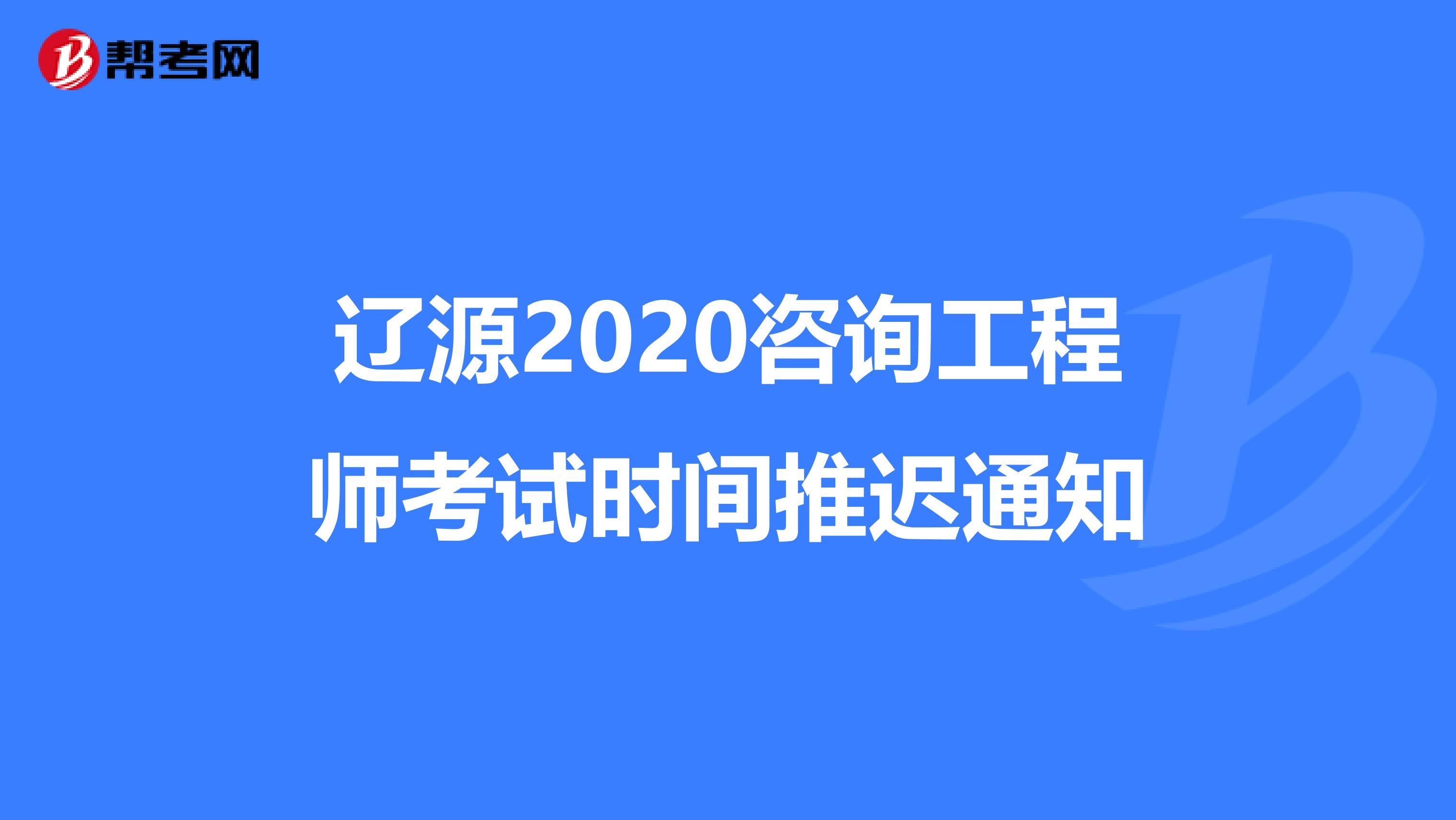 辽源2020咨询工程师考试时间推迟通知