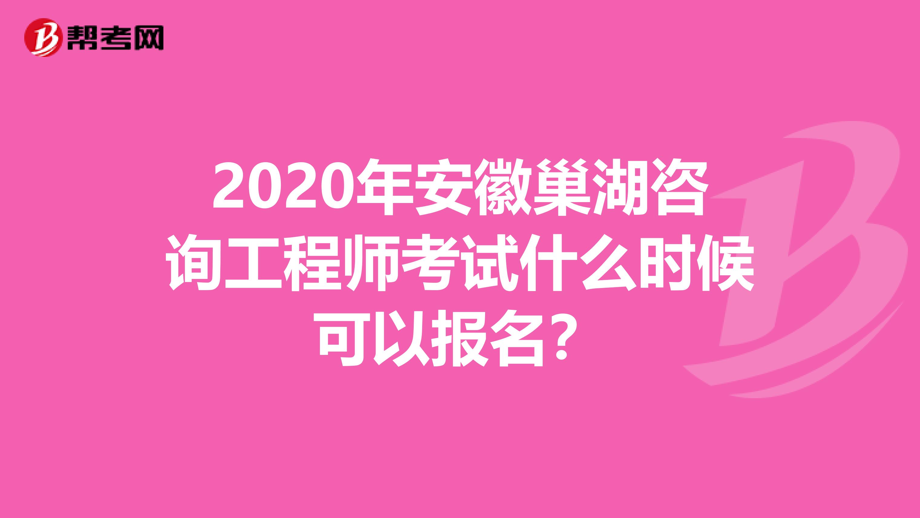 2020年安徽巢湖咨询工程师考试什么时候可以报名？