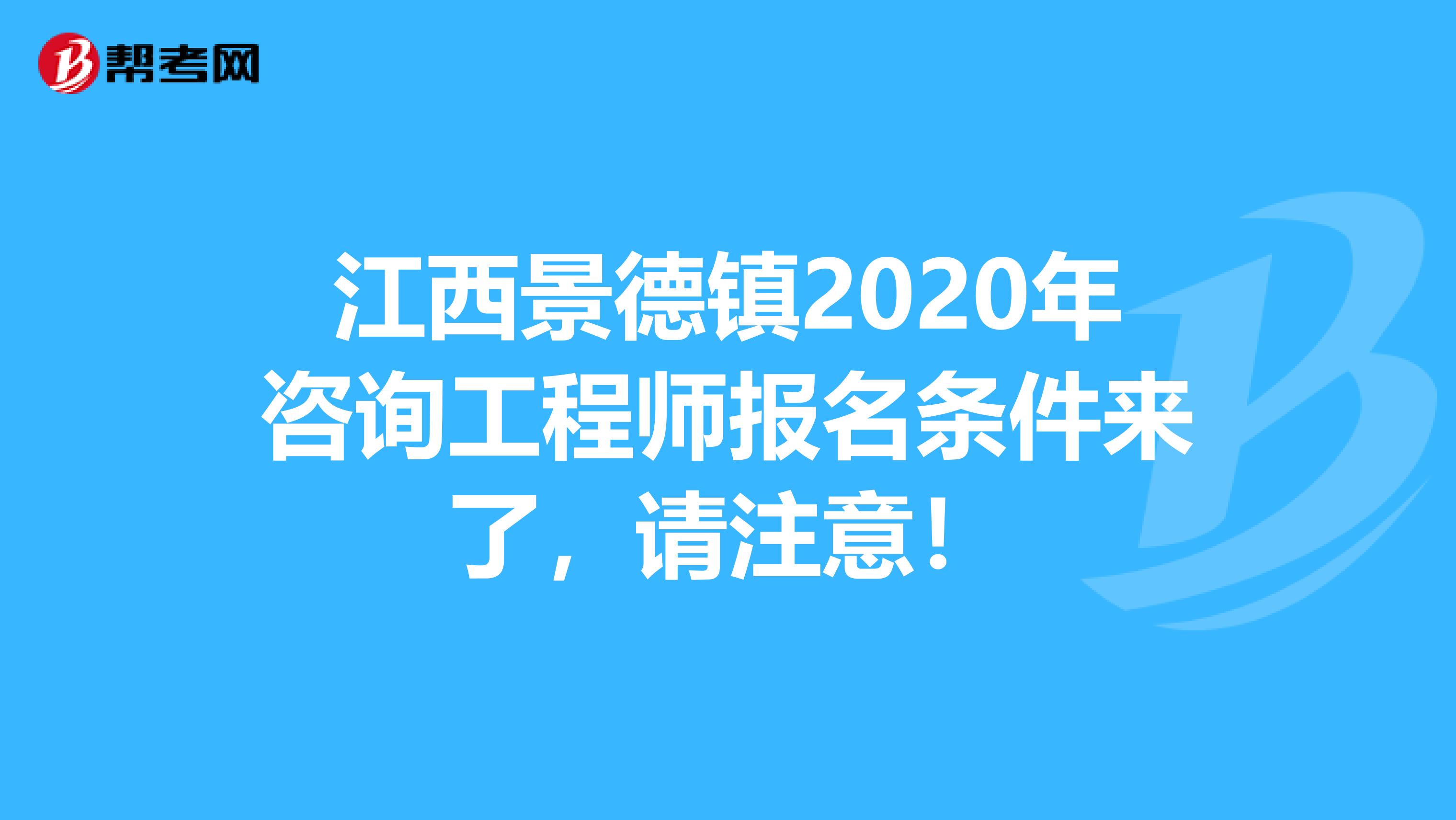 江西景德镇2020年咨询工程师报名条件来了，请注意！