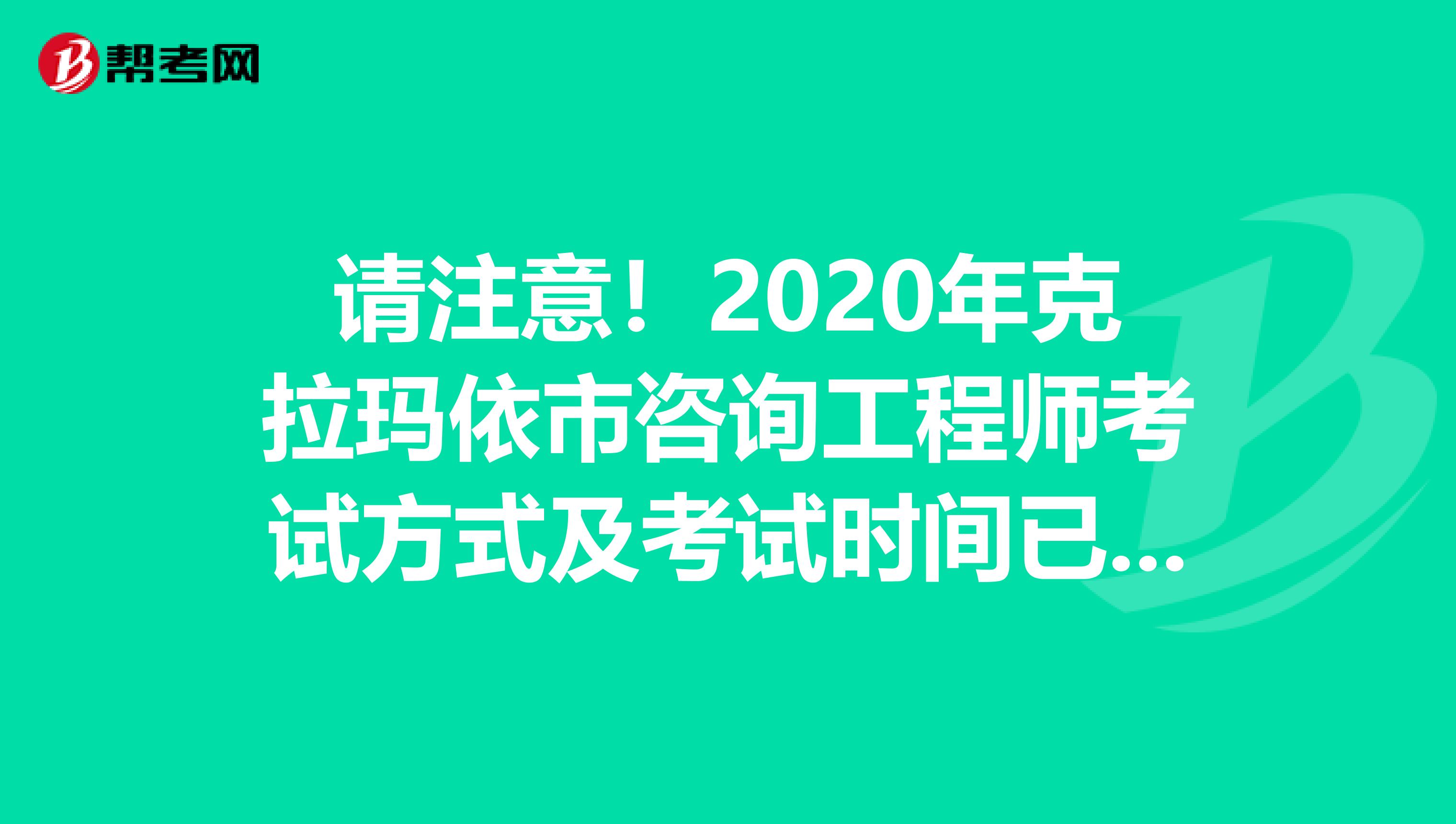请注意！2020年克拉玛依市咨询工程师考试方式及考试时间已上线！