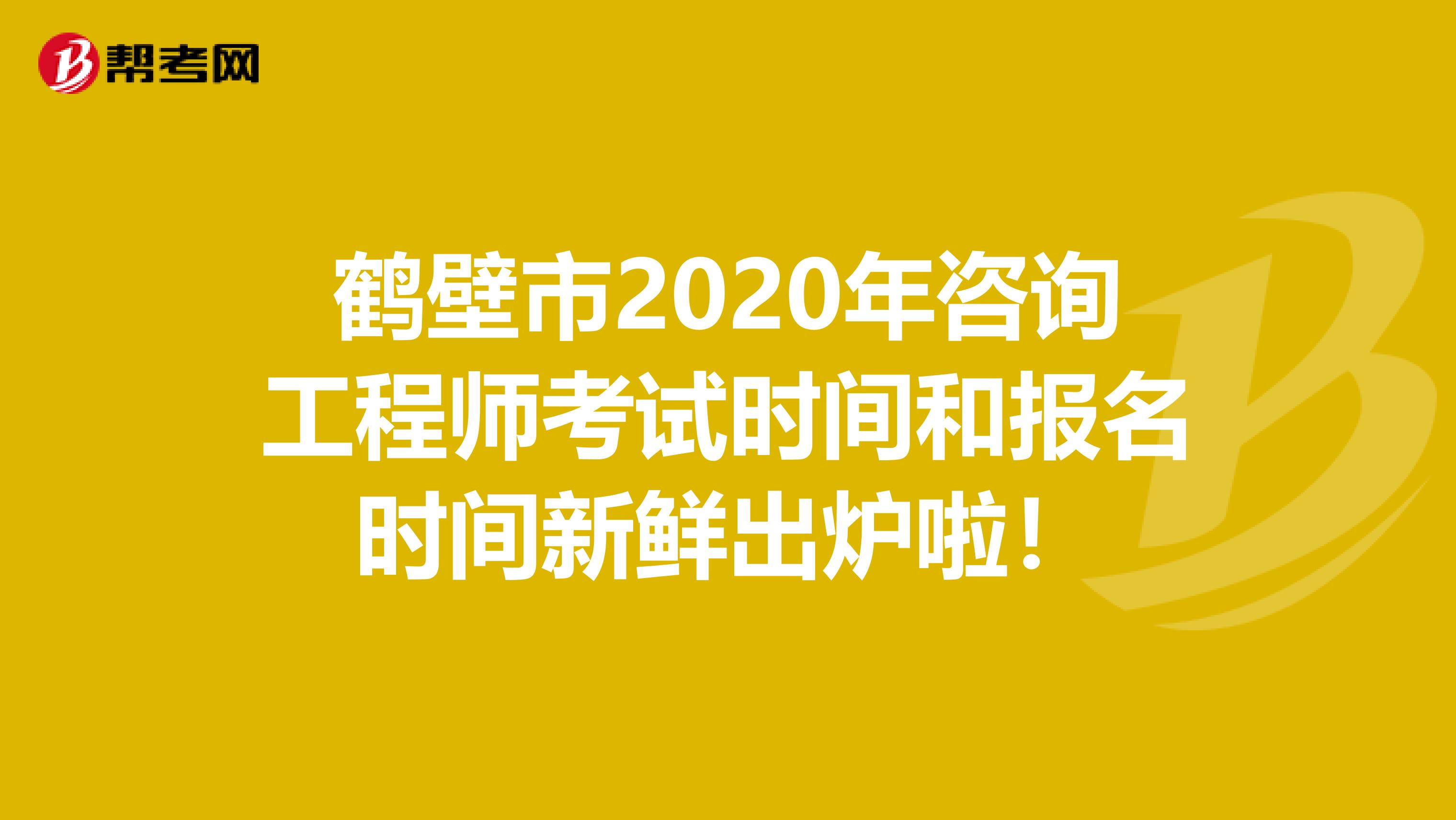 鹤壁市2020年咨询工程师考试时间和报名时间新鲜出炉啦！