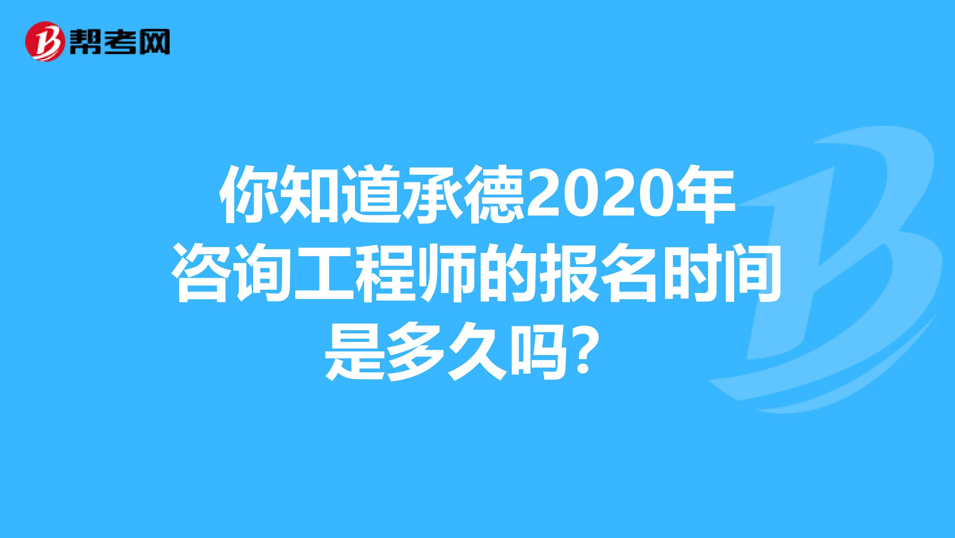 你知道承德2020年咨询工程师的报名时间是多久吗？