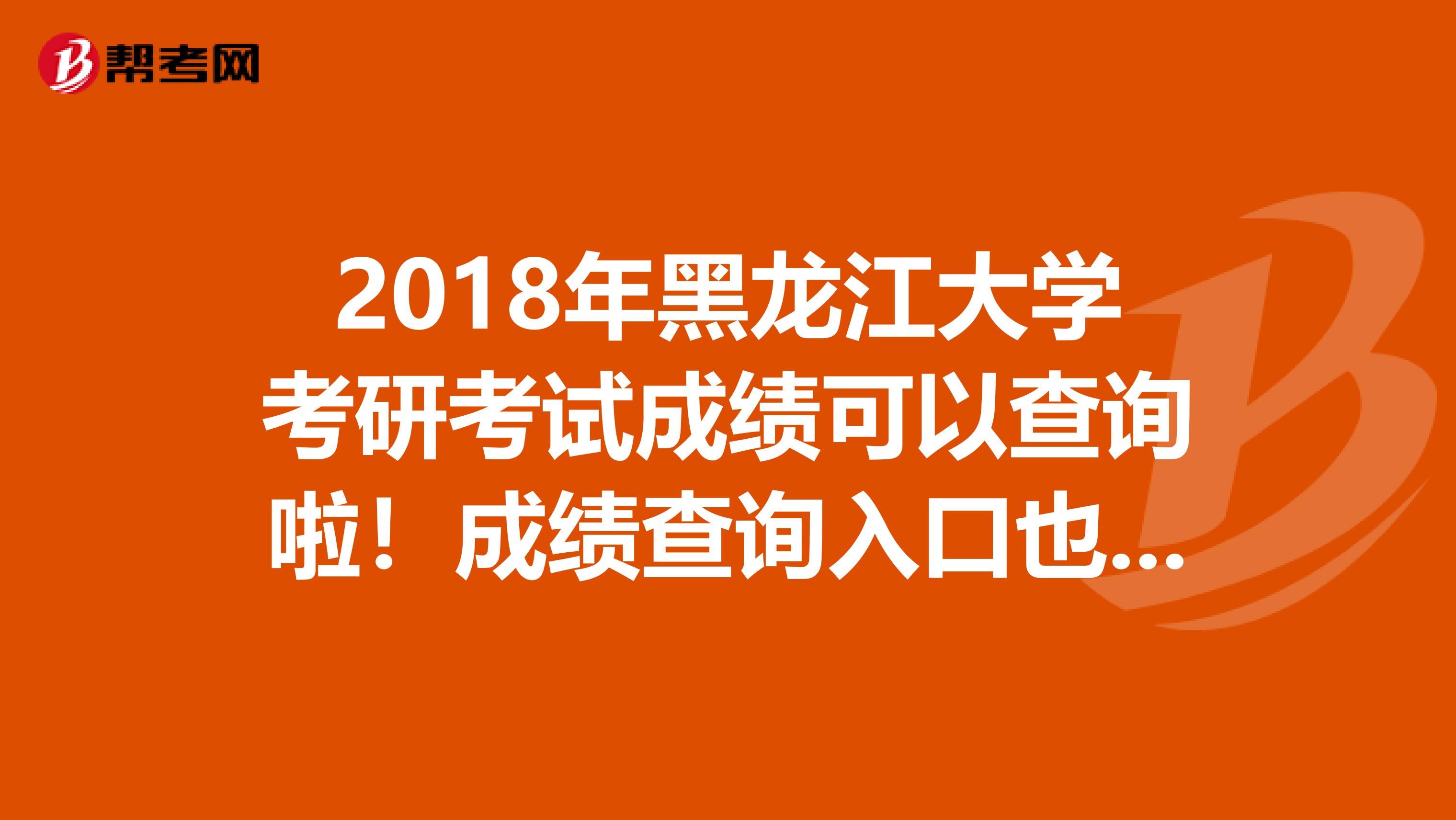 2018年黑龙江大学考研考试成绩可以查询啦！成绩查询入口也已经开通啦！