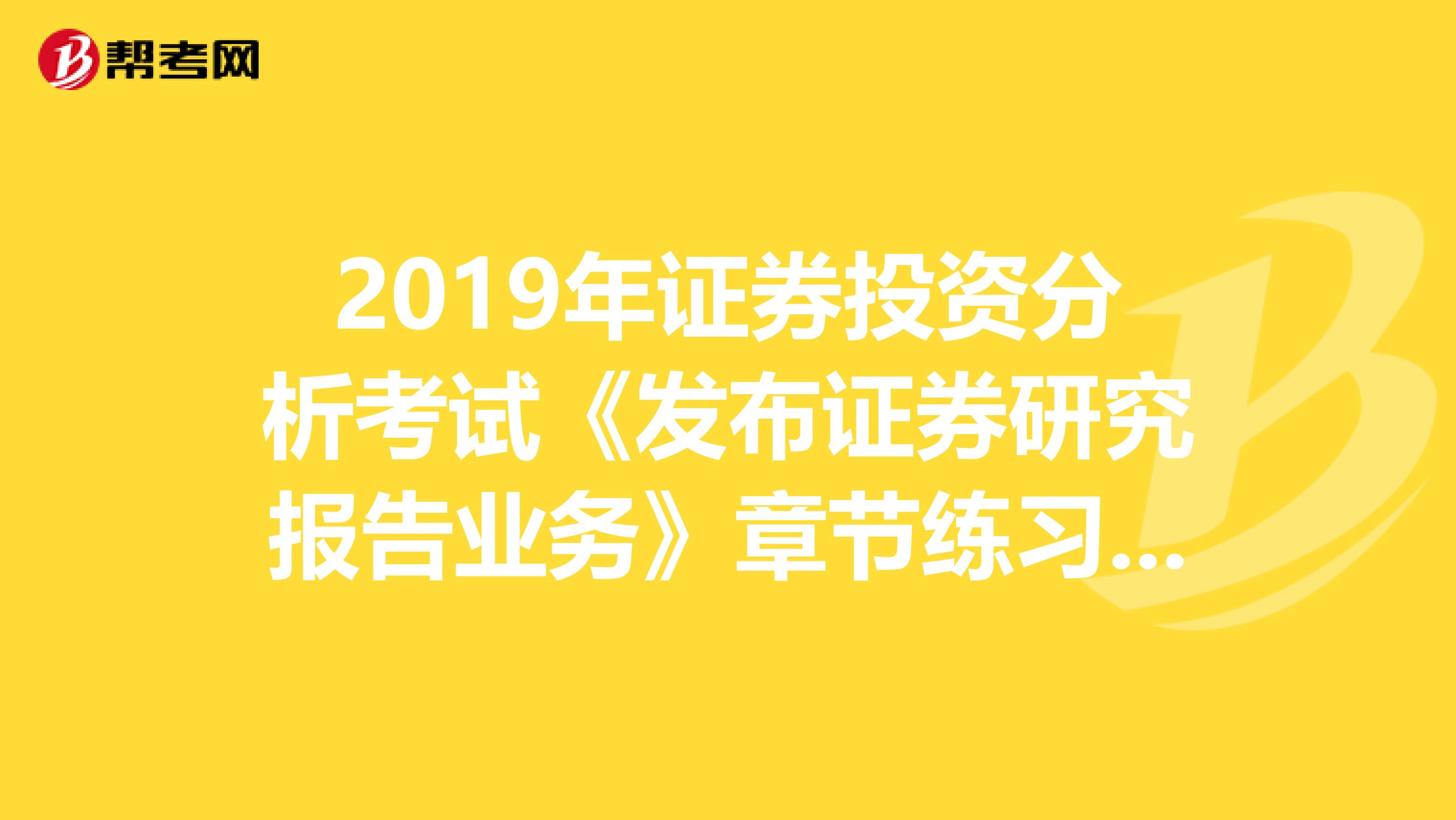 2019年证券投资分析考试《发布证券研究报告业务》章节练习题精选