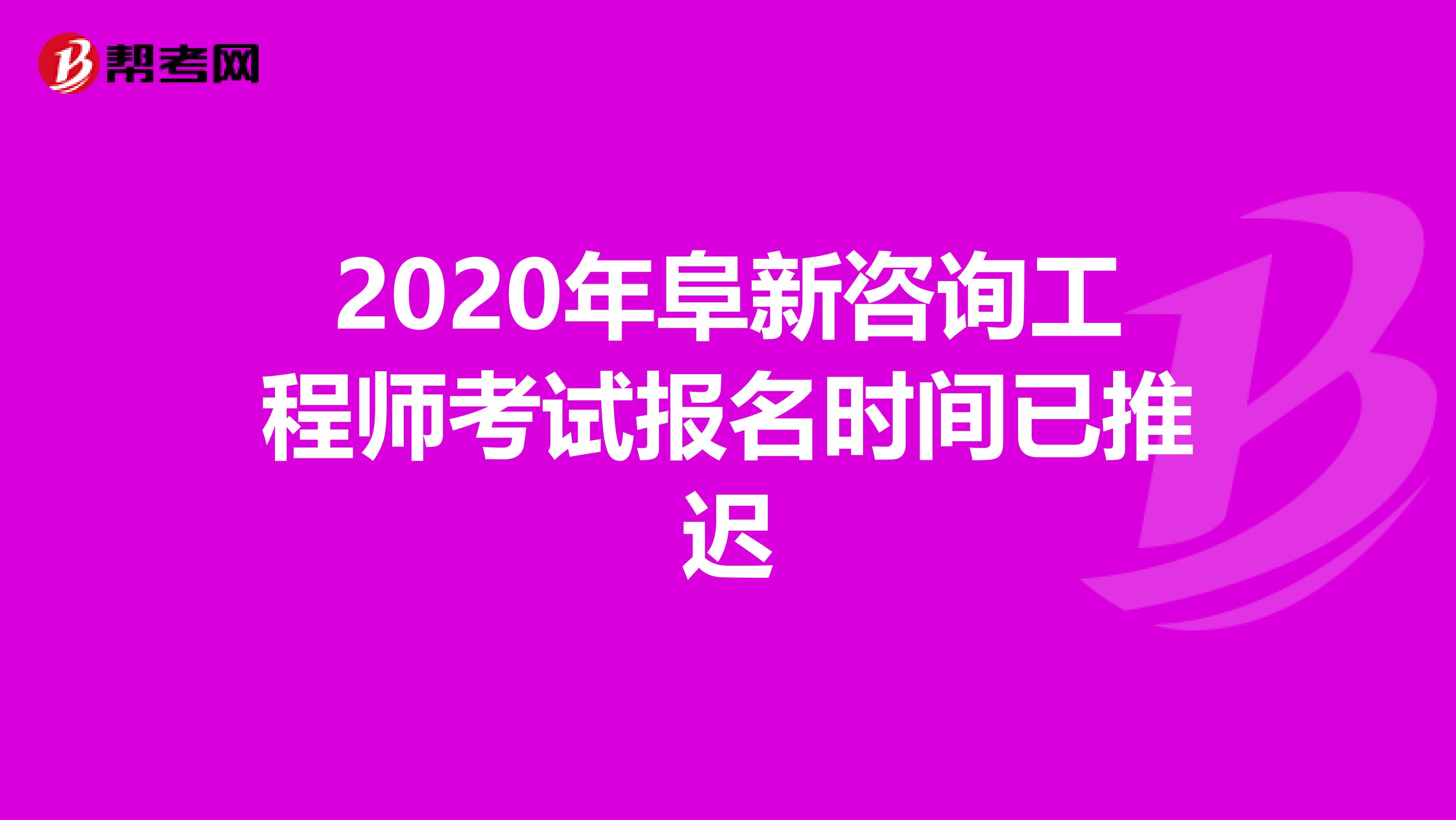 2020年阜新咨询工程师考试报名时间已推迟