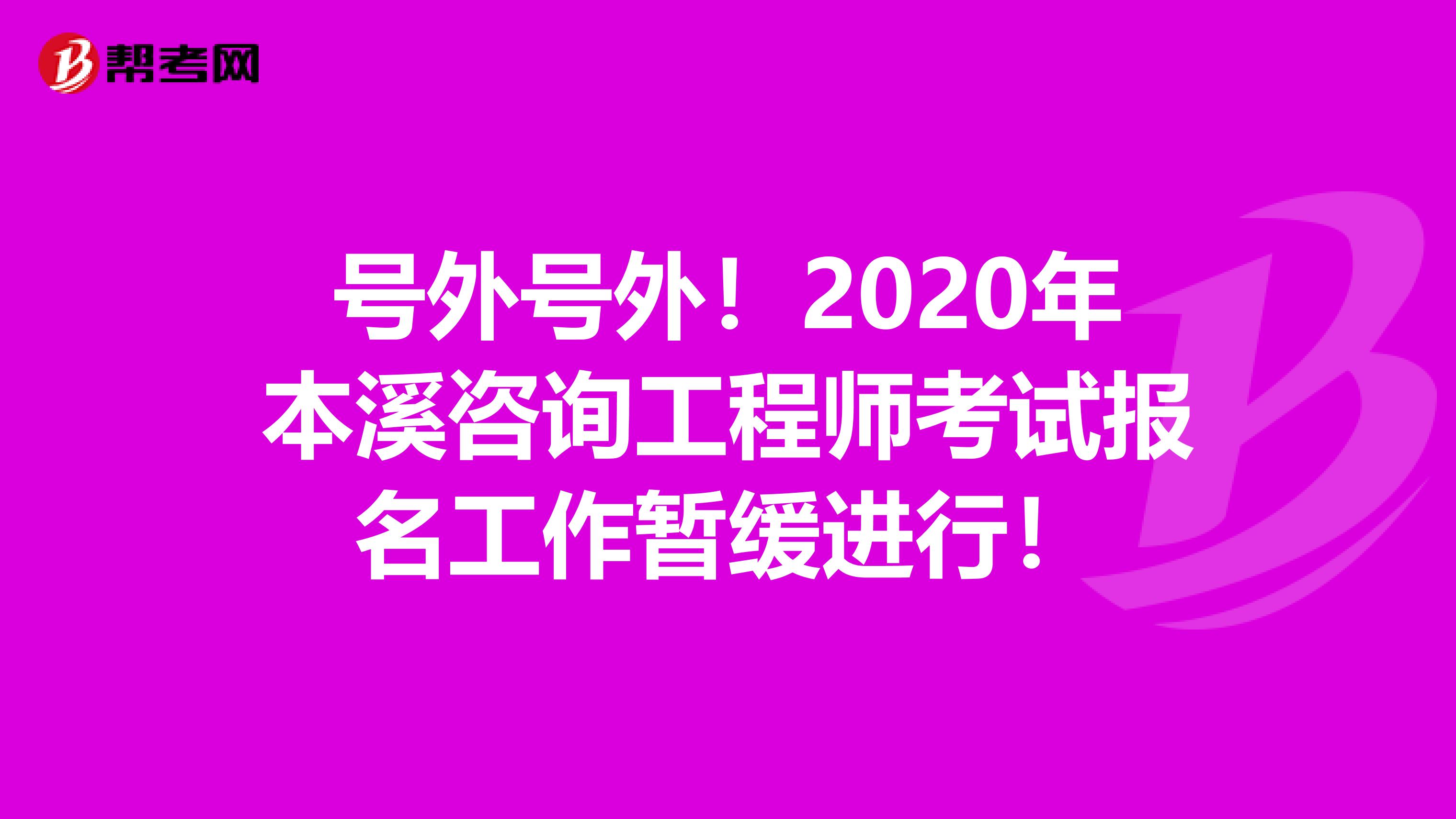 号外号外！2020年本溪咨询工程师考试报名工作暂缓进行！