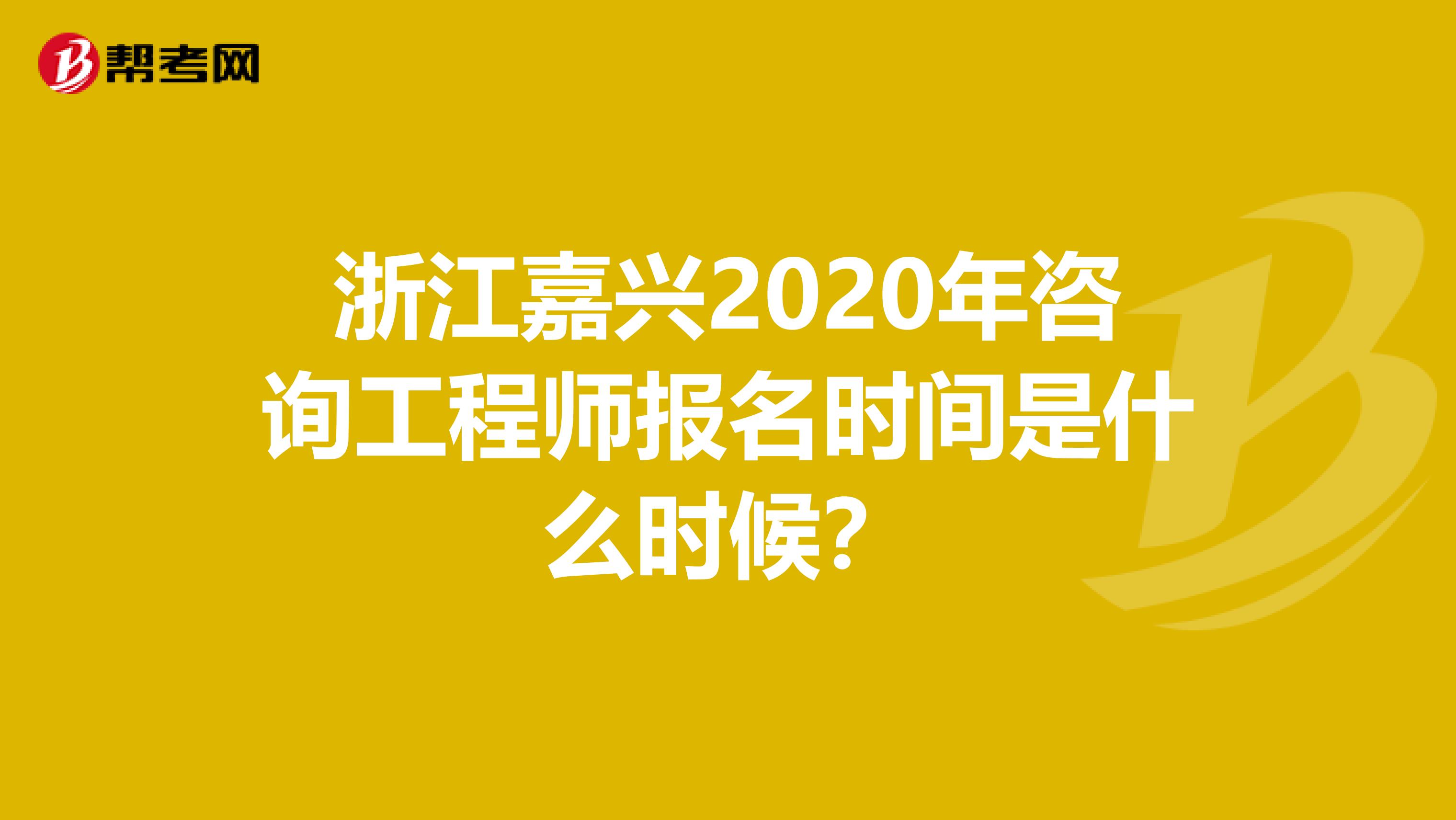 浙江嘉兴2020年咨询工程师报名时间是什么时候？