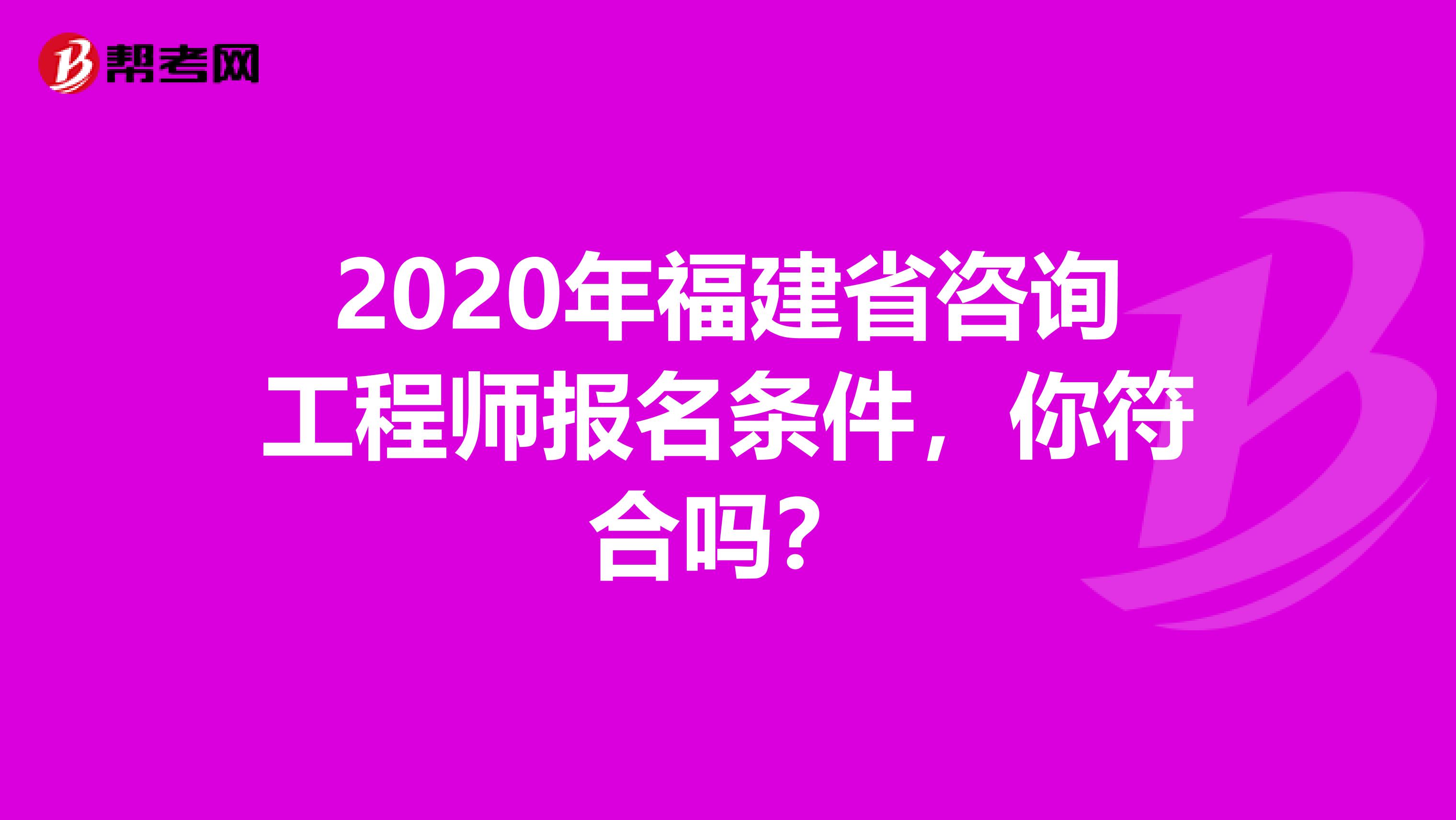 2020年福建省咨询工程师报名条件，你符合吗？