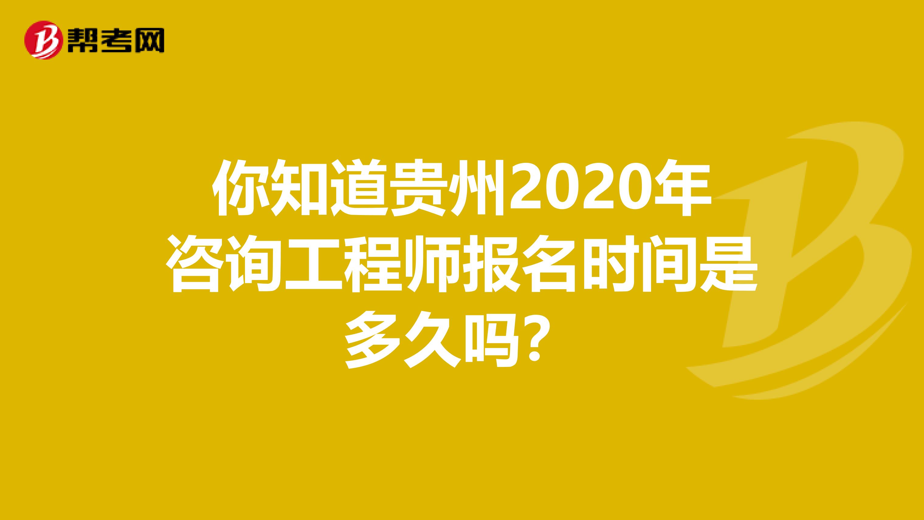 你知道贵州2020年咨询工程师报名时间是多久吗？