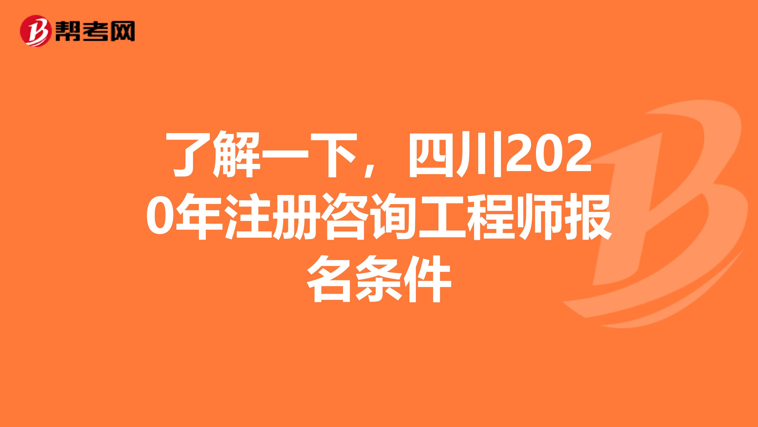 了解一下，四川2020年注册咨询工程师报名条件