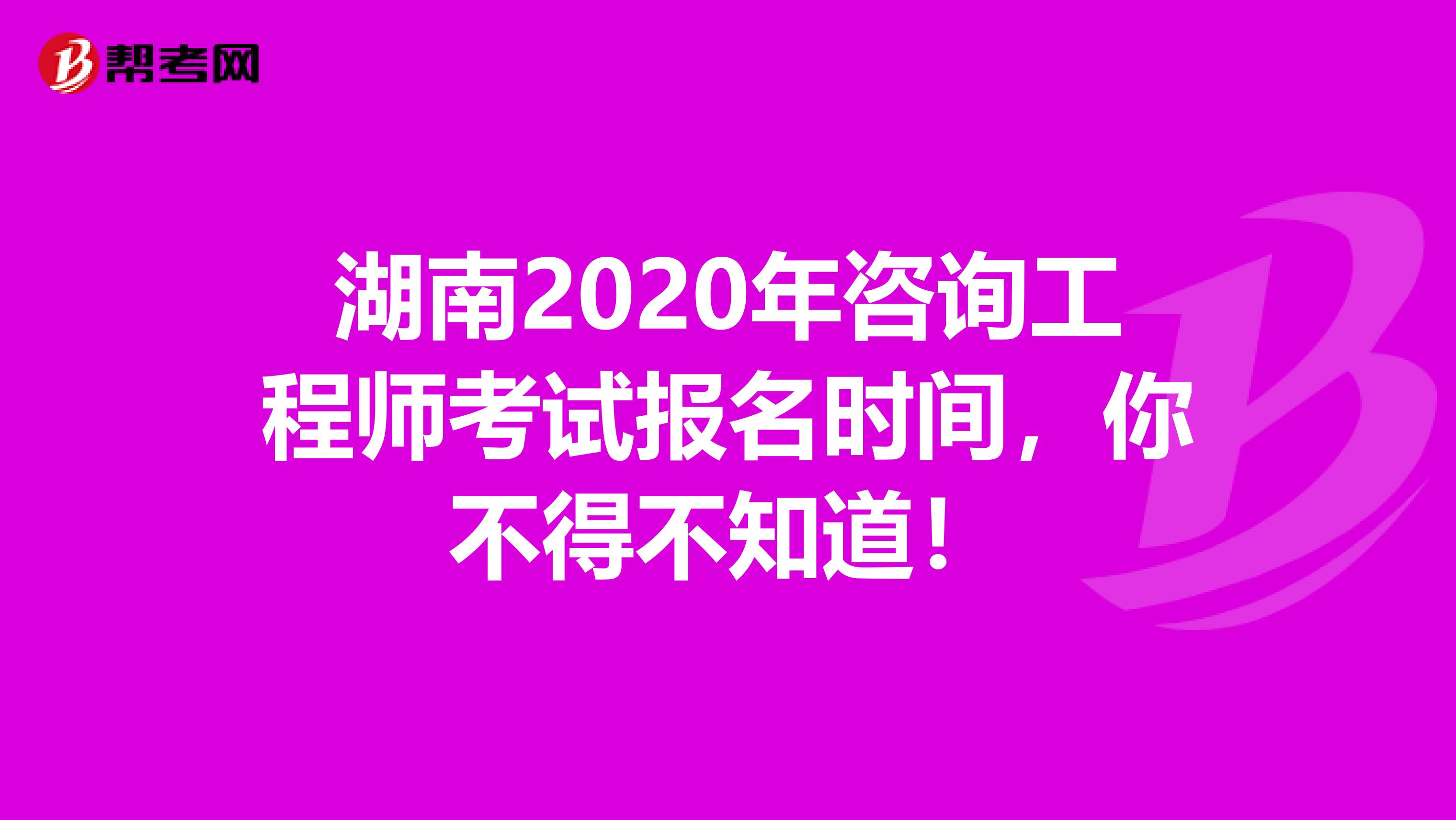 湖南2020年咨询工程师考试报名时间，你不得不知道！