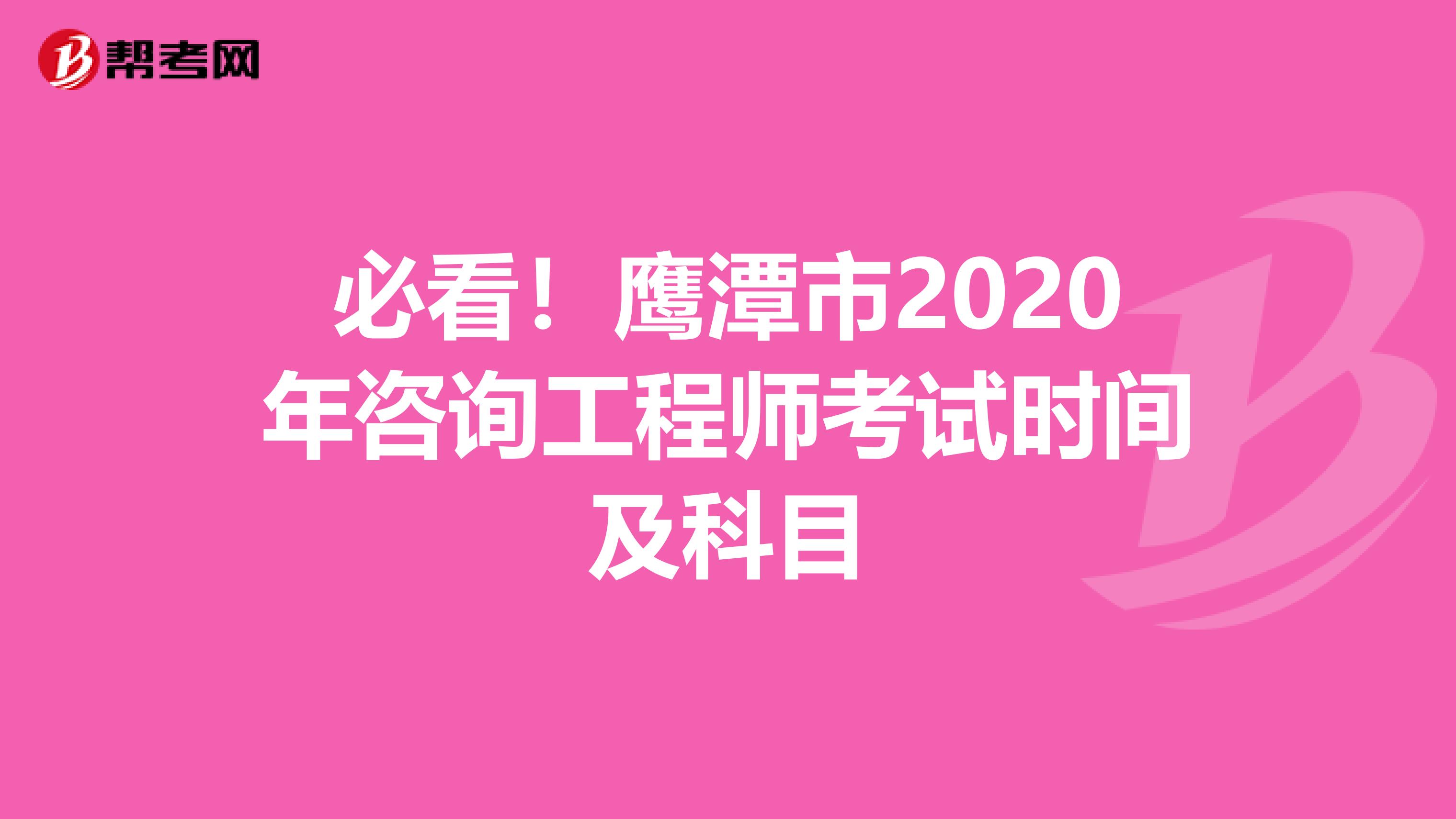 必看！鹰潭市2020年咨询工程师考试时间及科目