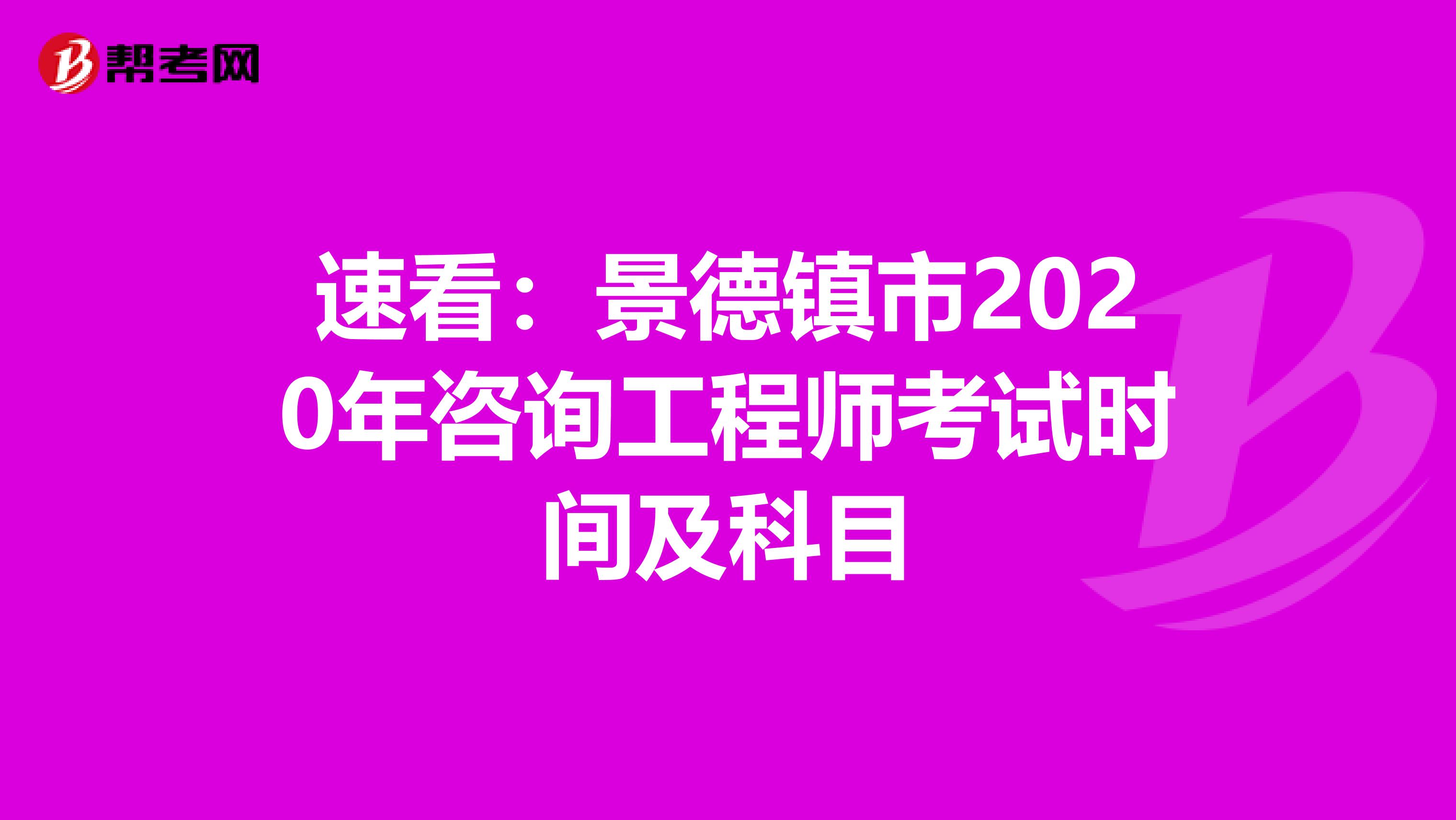 速看：景德镇市2020年咨询工程师考试时间及科目