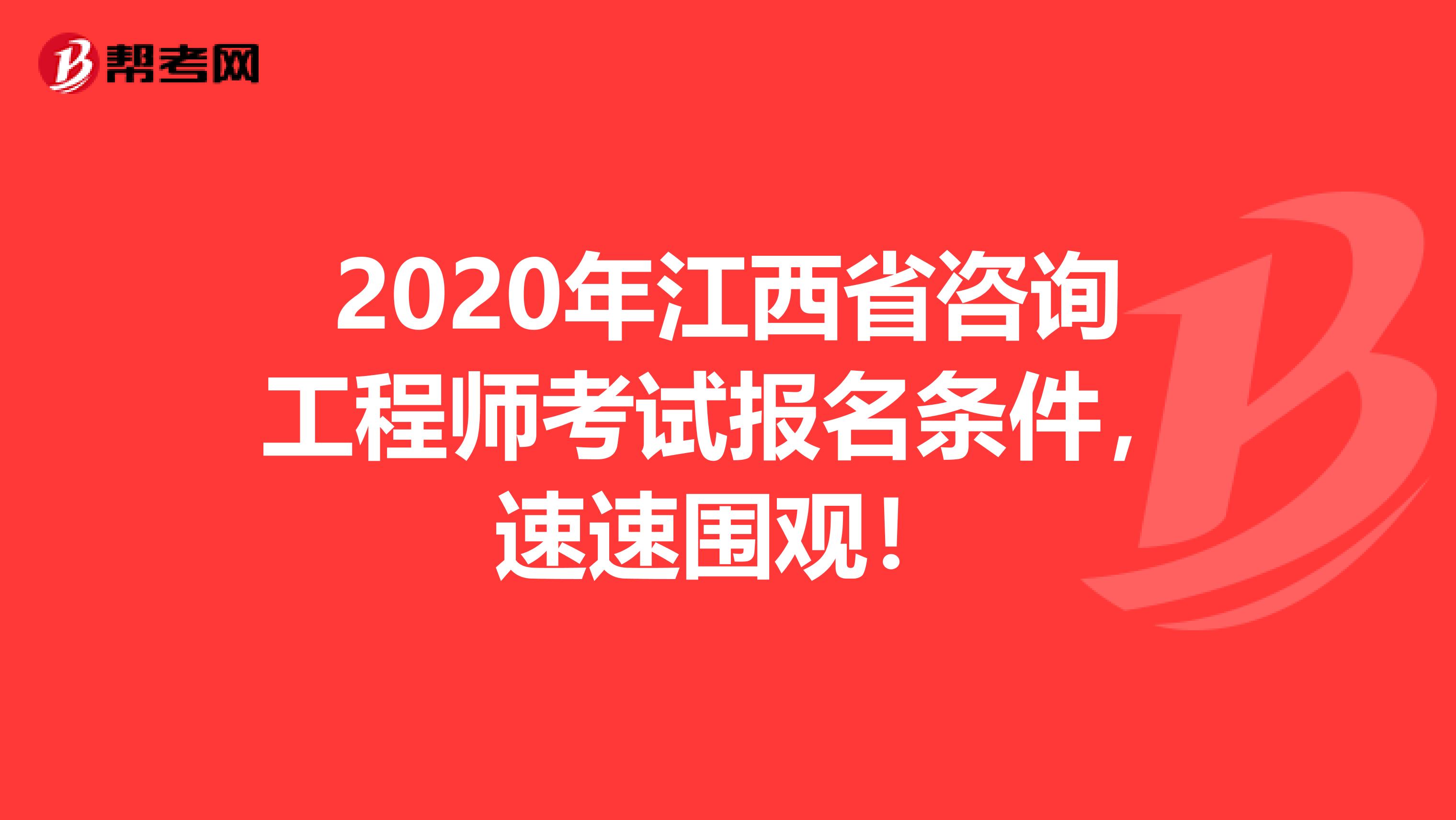 2020年江西省咨询工程师考试报名条件，速速围观！