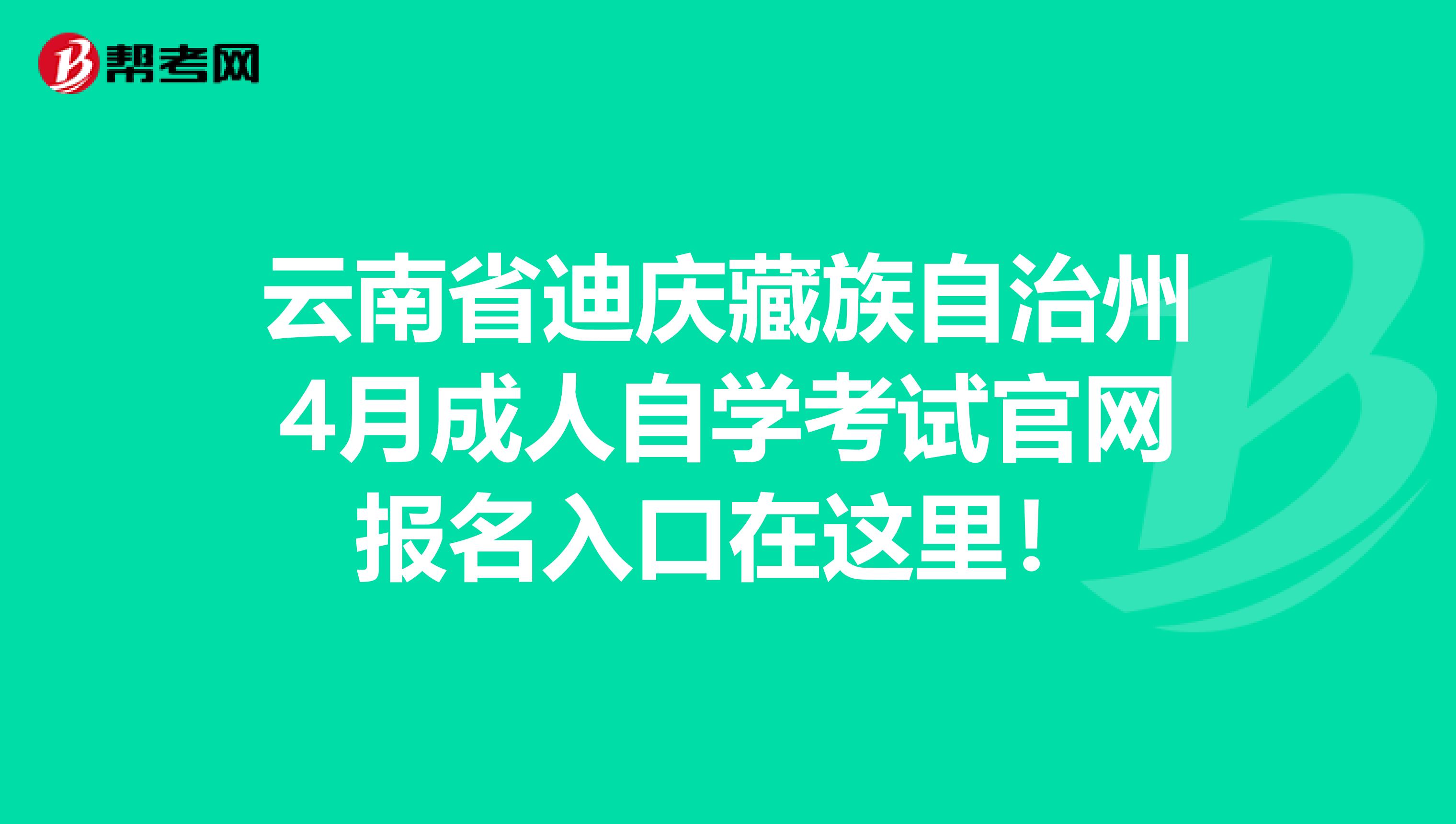 云南省迪庆藏族自治州4月成人自学考试官网报名入口在这里！