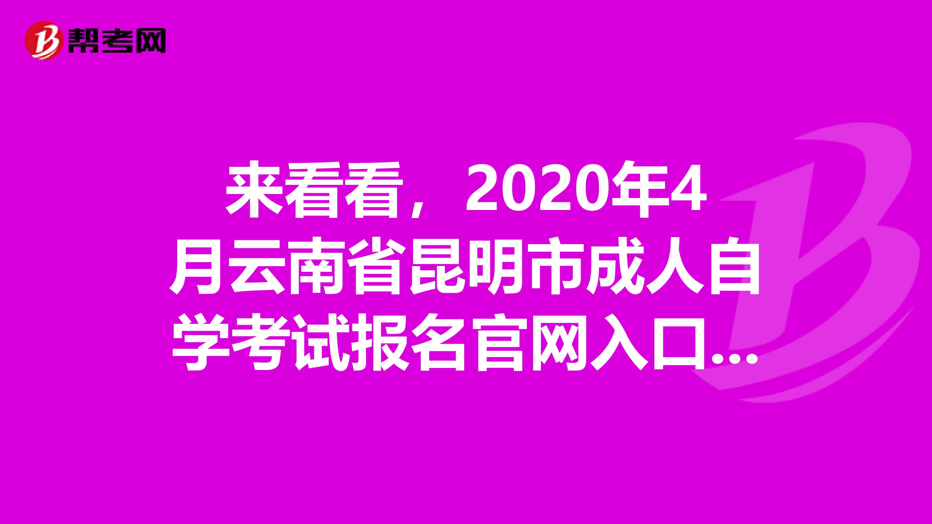 来看看，2020年4月云南省昆明市成人自学考试报名官网入口在这里