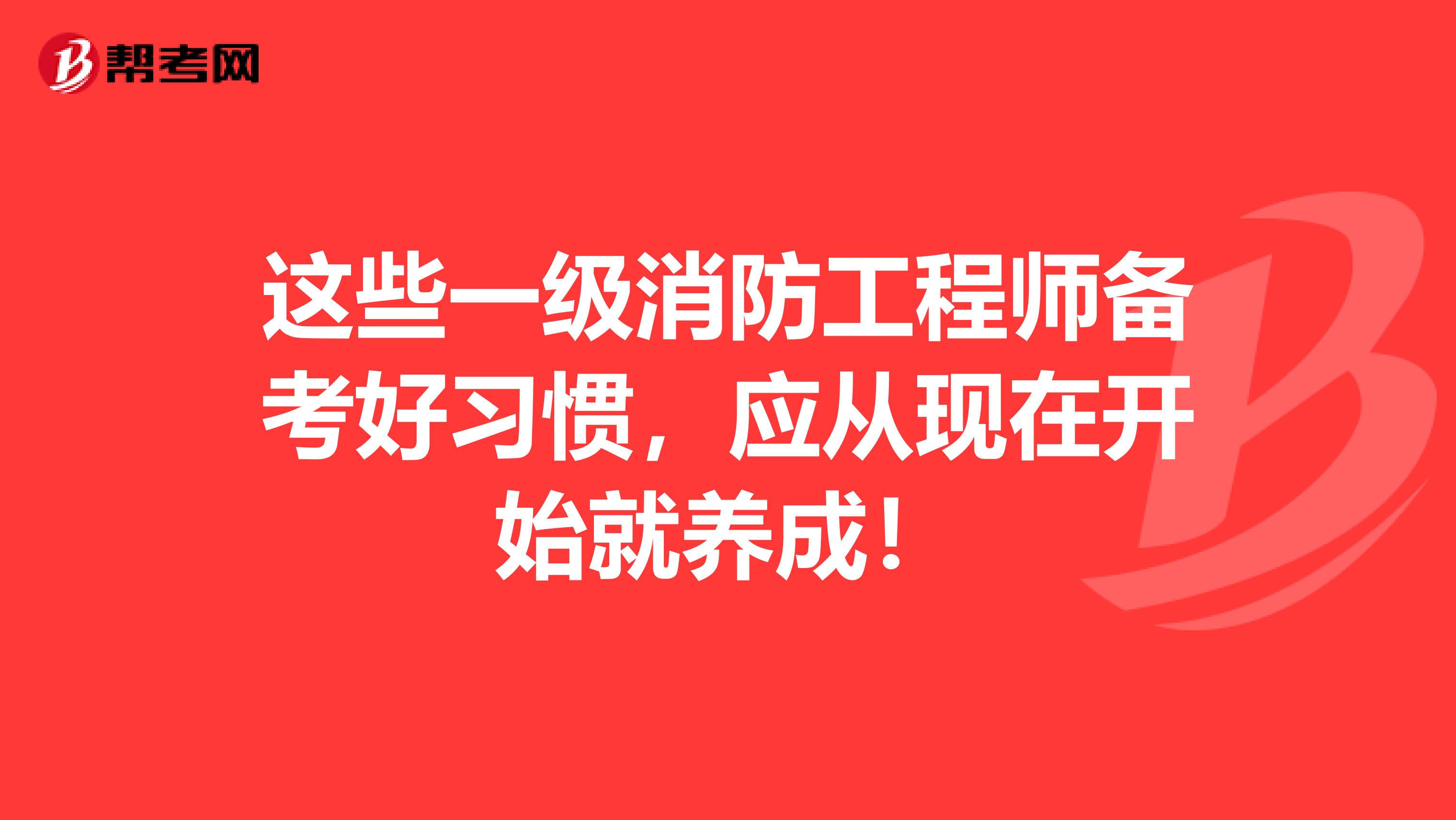 这些一级消防工程师备考好习惯，应从现在开始就养成！