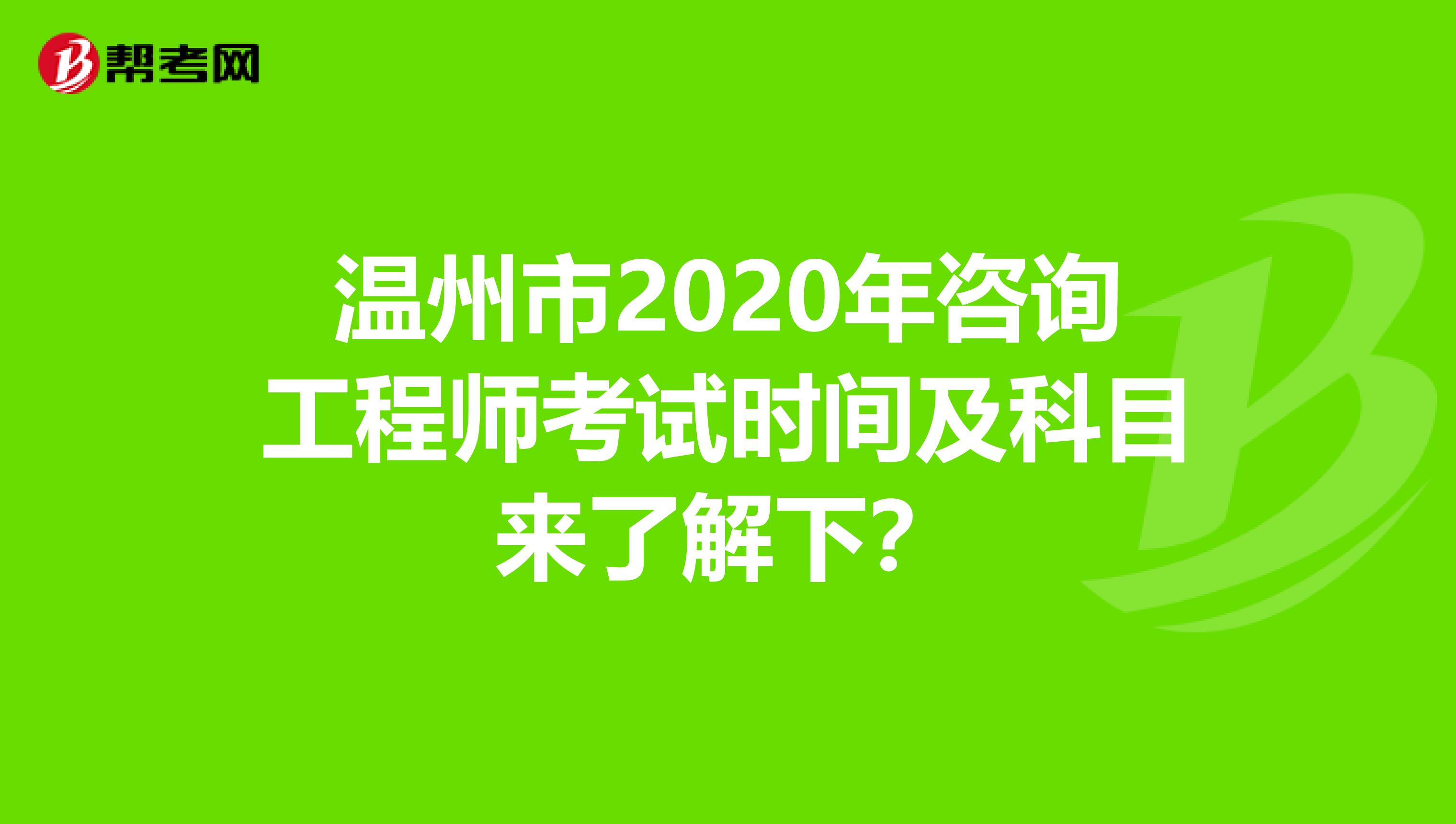 温州市2020年咨询工程师考试时间及科目来了解下？