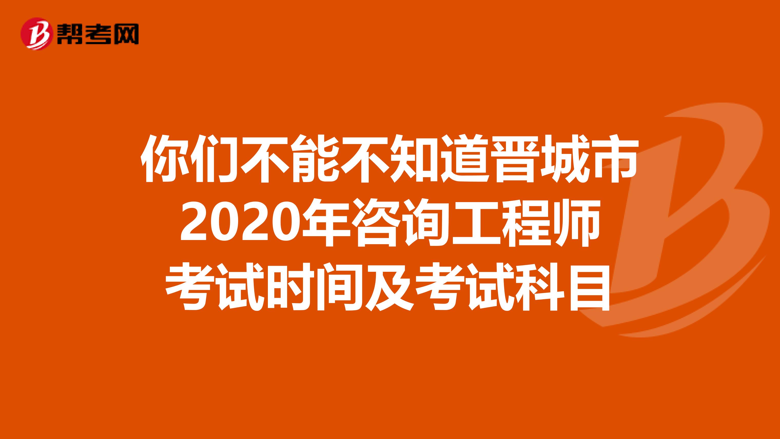 你们不能不知道晋城市2020年咨询工程师考试时间及考试科目