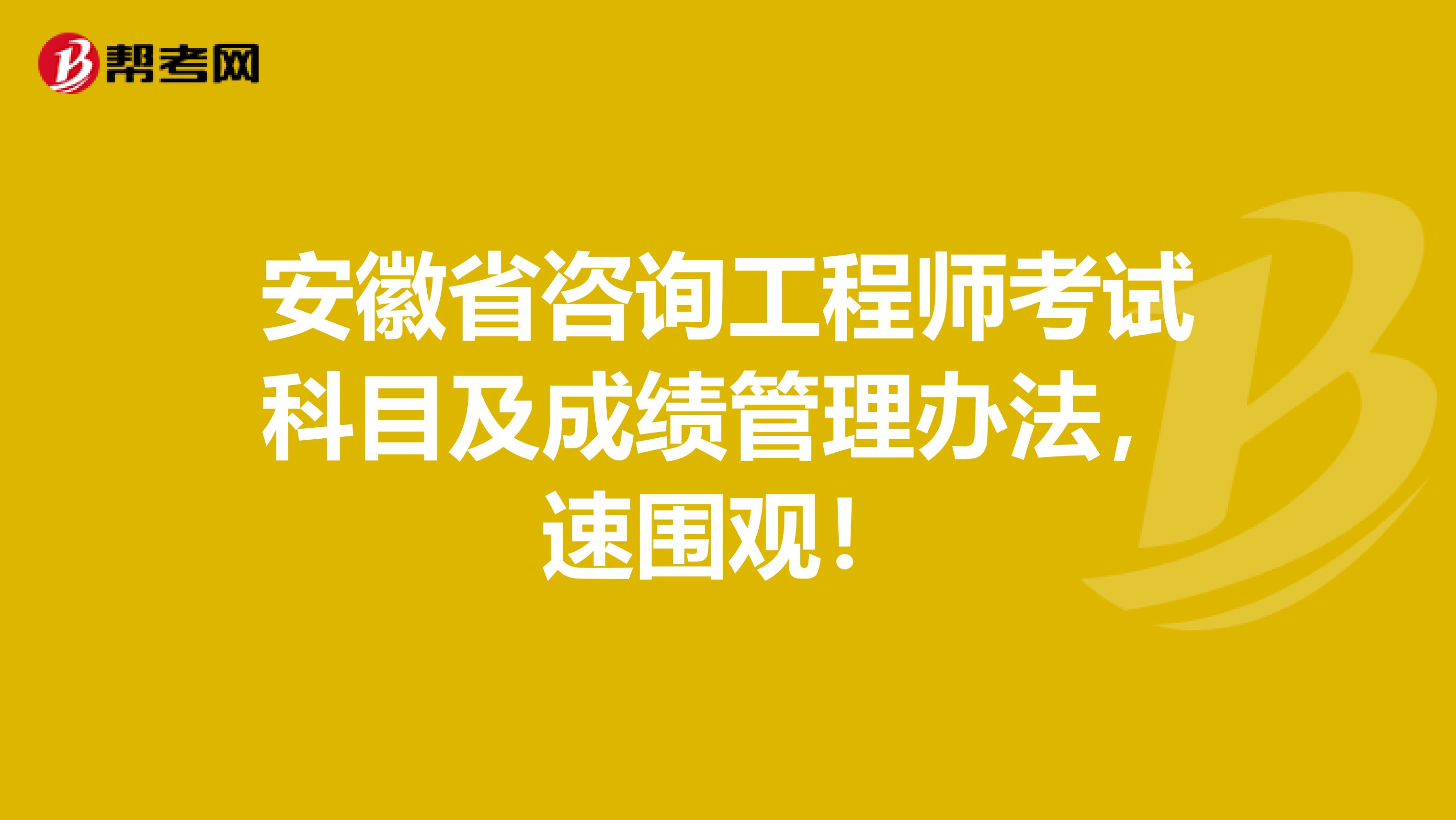 安徽省咨询工程师考试科目及成绩管理办法，速围观！