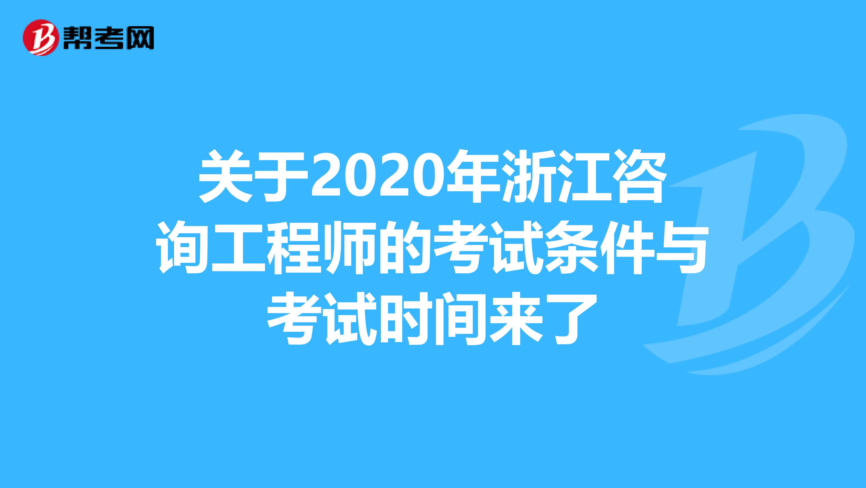 关于2020年浙江咨询工程师的考试条件与考试时间来了