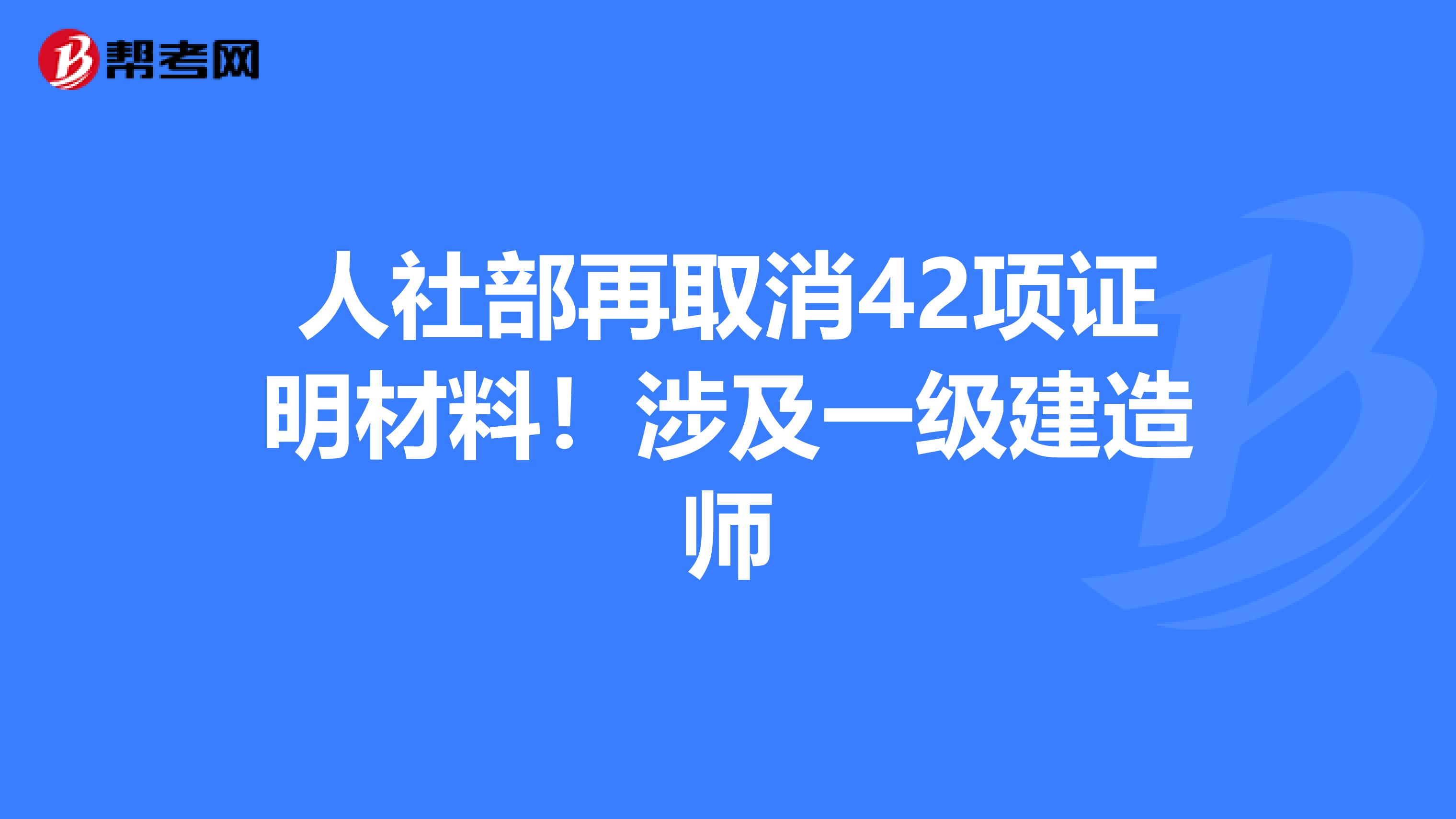 人社部再取消42项证明材料！涉及一级建造师