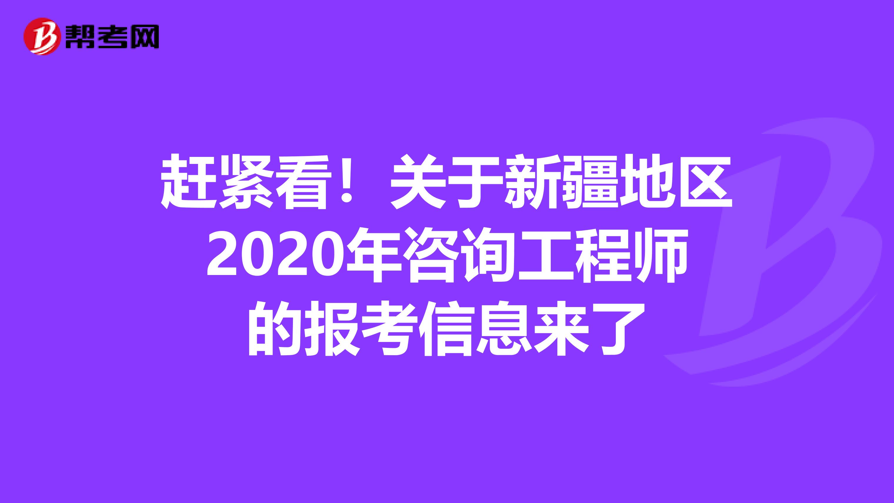 赶紧看！关于新疆地区2020年咨询工程师的报考信息来了