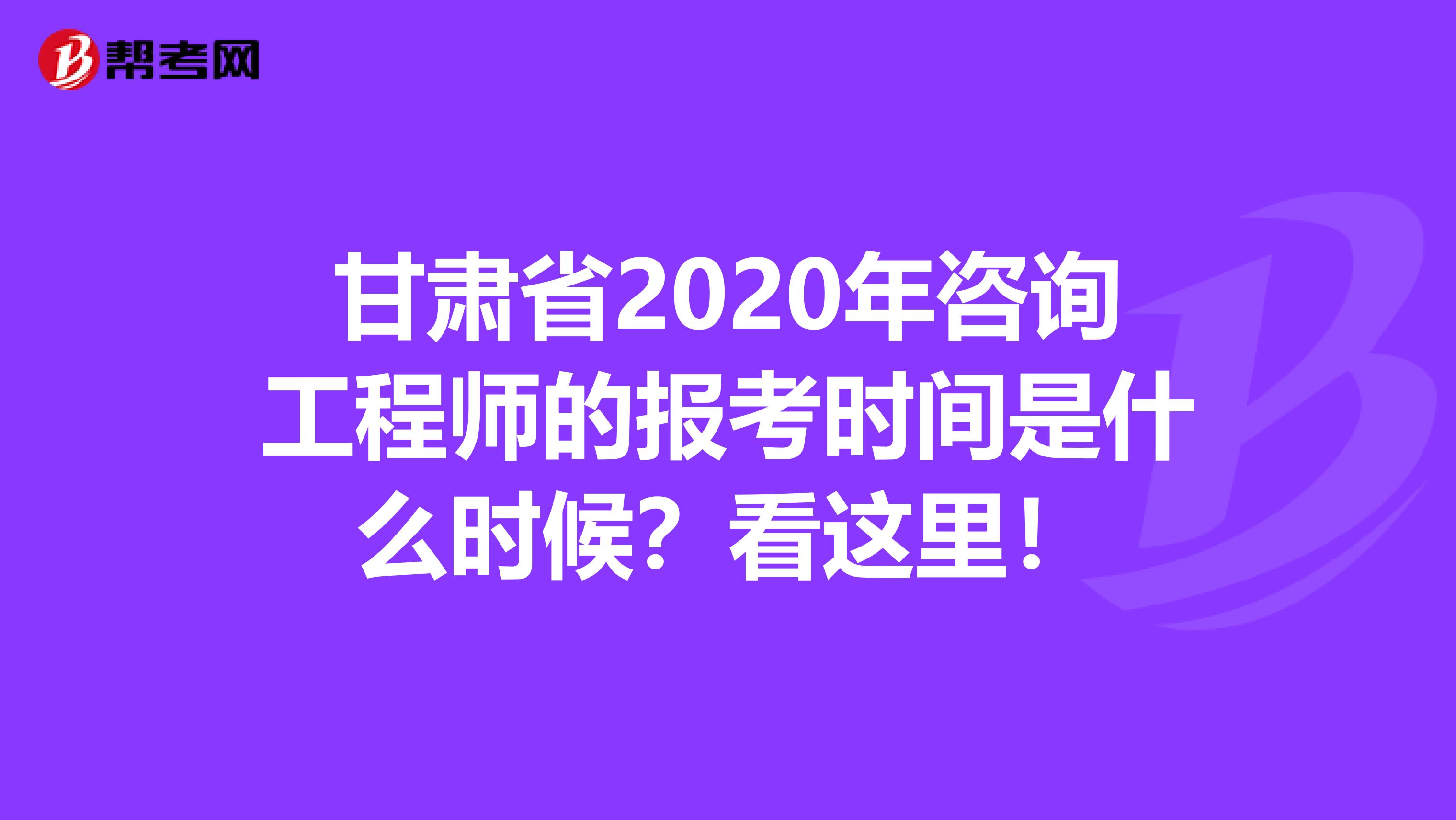 甘肃省2020年咨询工程师的报考时间是什么时候？看这里！