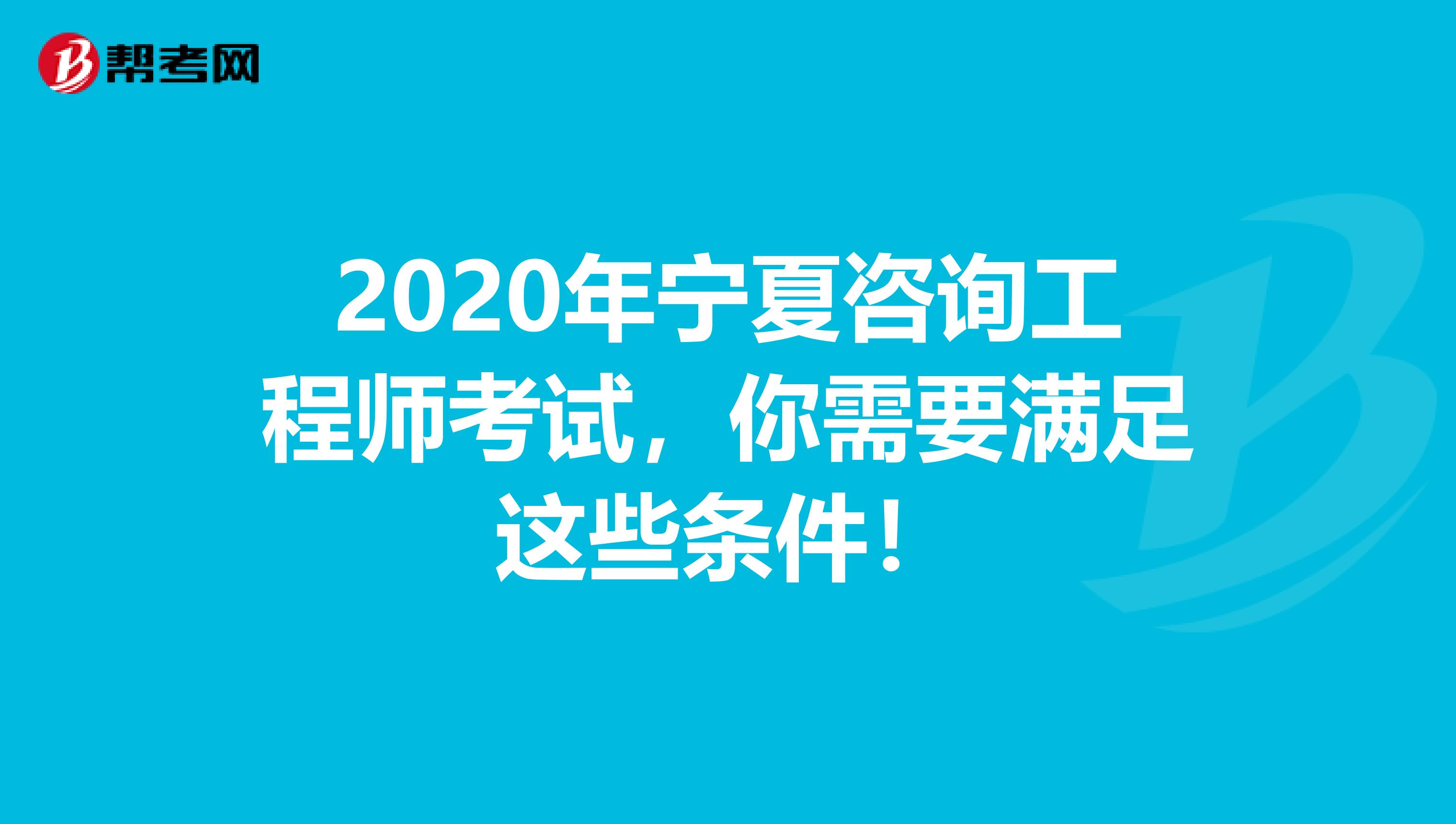 2020年宁夏咨询工程师考试，你需要满足这些条件！