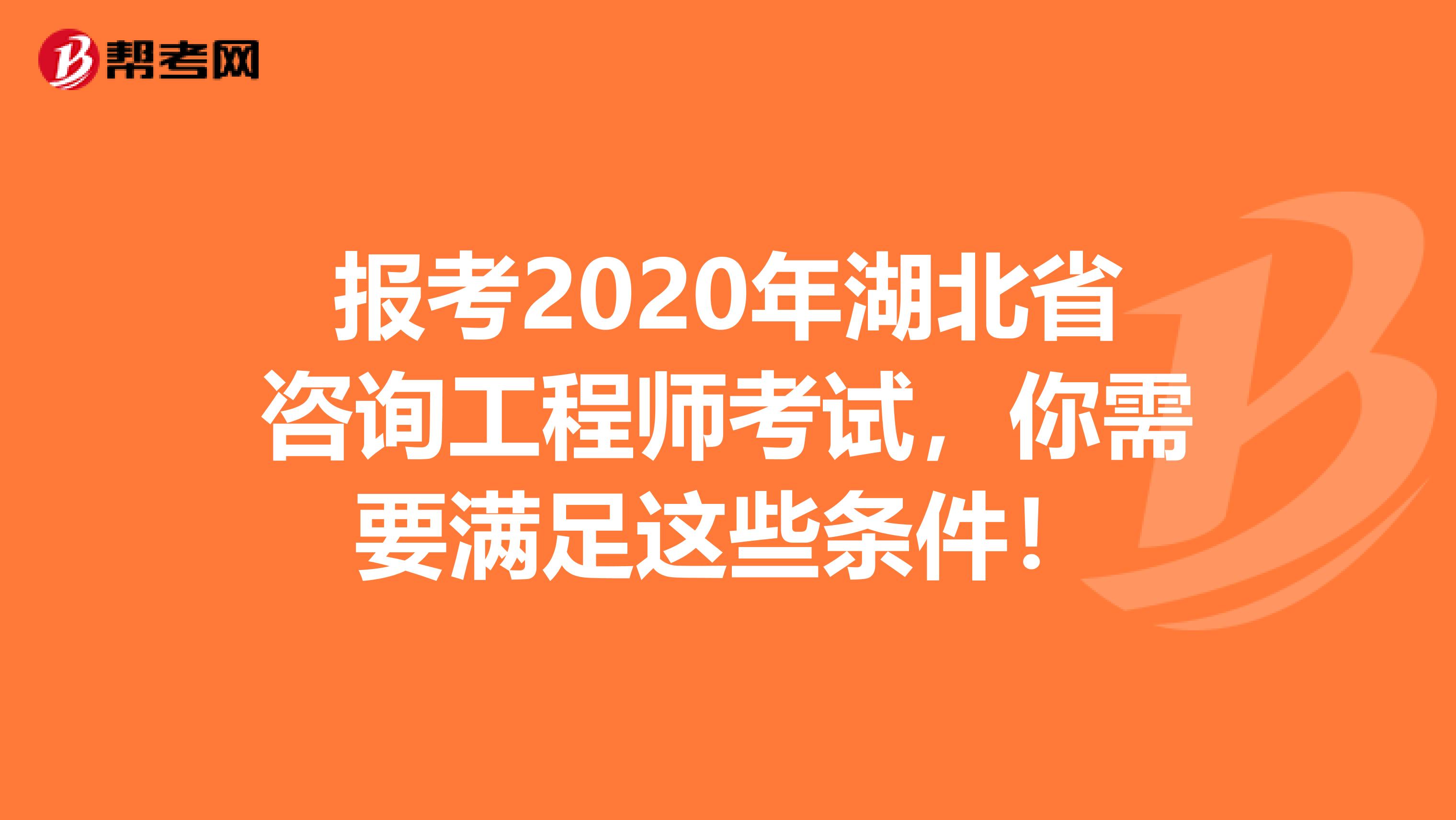 报考2020年湖北省咨询工程师考试，你需要满足这些条件！