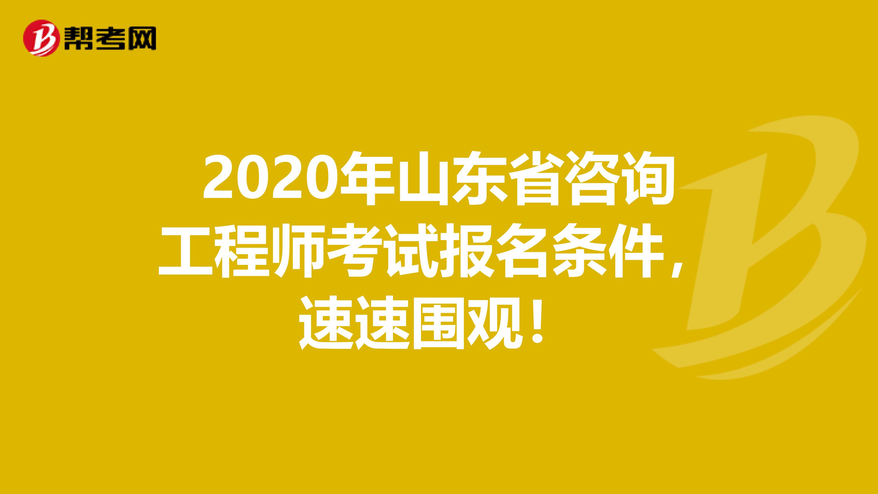 2020年山东省咨询工程师考试报名条件，速速围观！