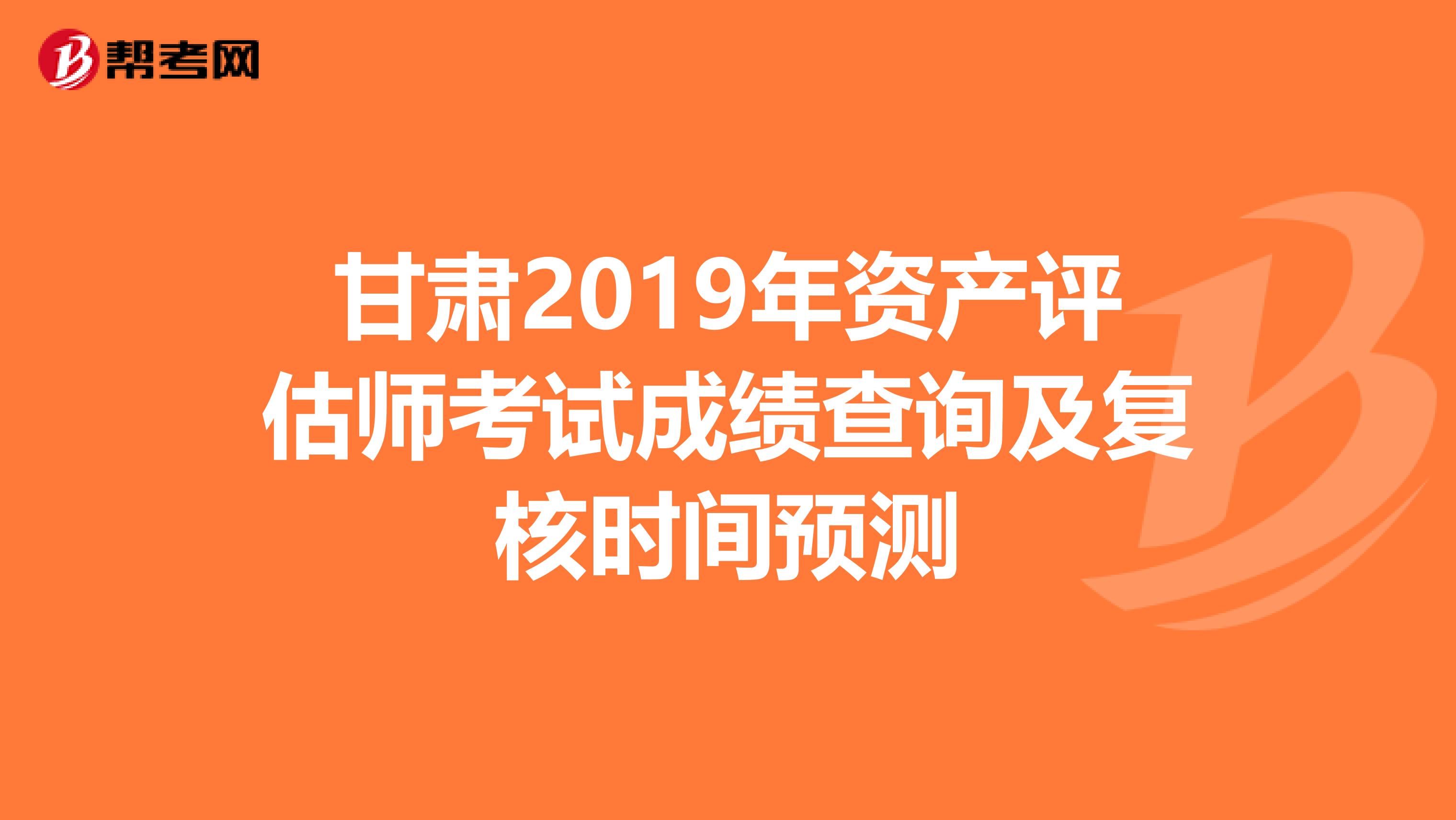 甘肅2019年資產評估師考試成績查詢及復核時間預測