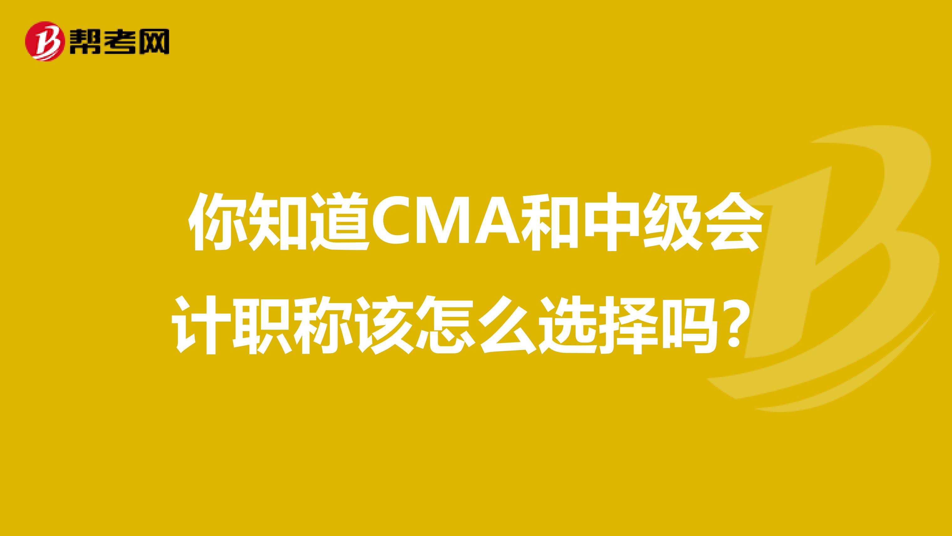你知道CMA和中級會計職稱該怎么選擇嗎？