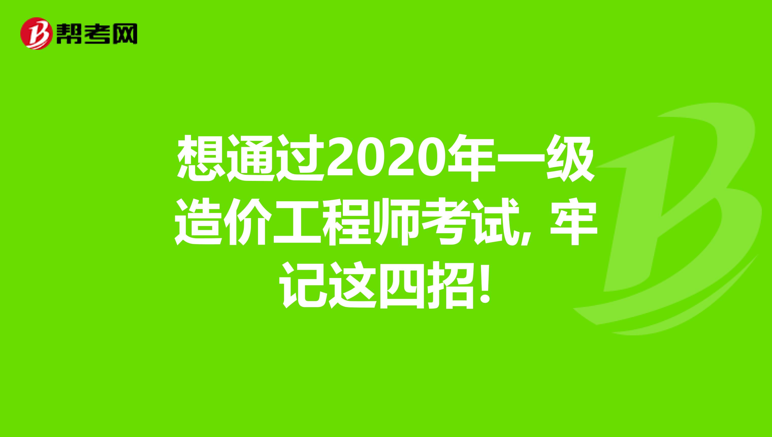 想通过2020年一级造价工程师考试, 牢记这四招!