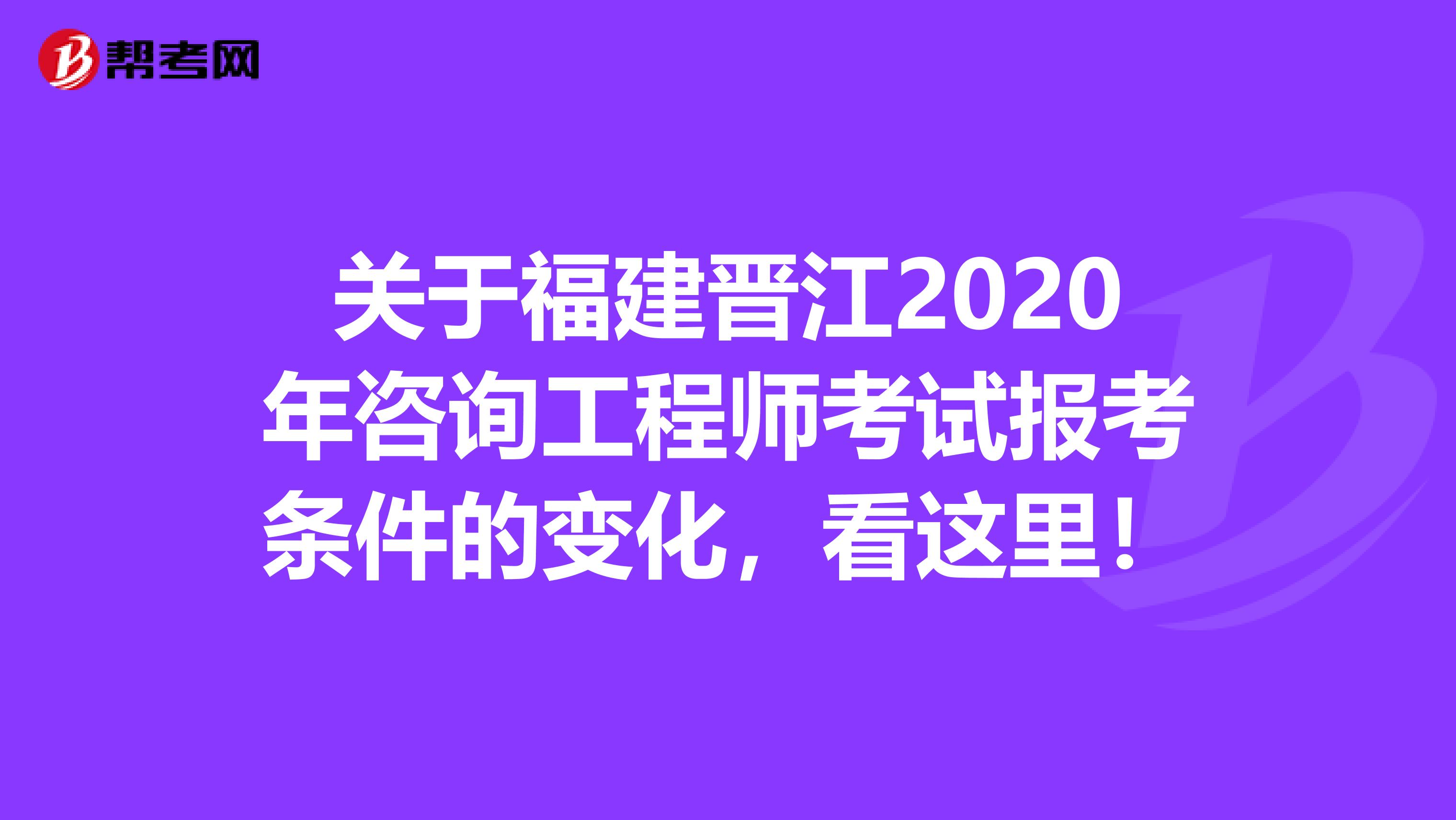 关于福建晋江2020年咨询工程师考试报考条件的变化，看这里！
