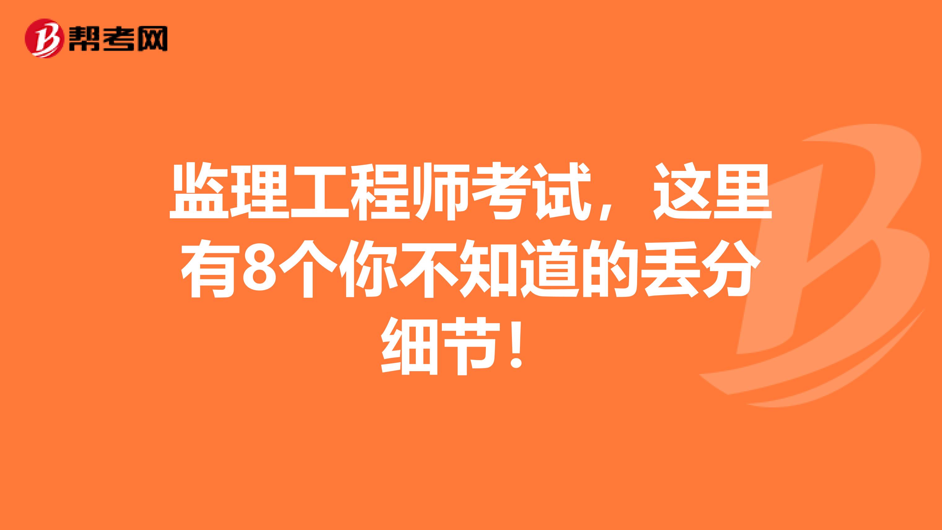 监理工程师考试，这里有8个你不知道的丢分细节！