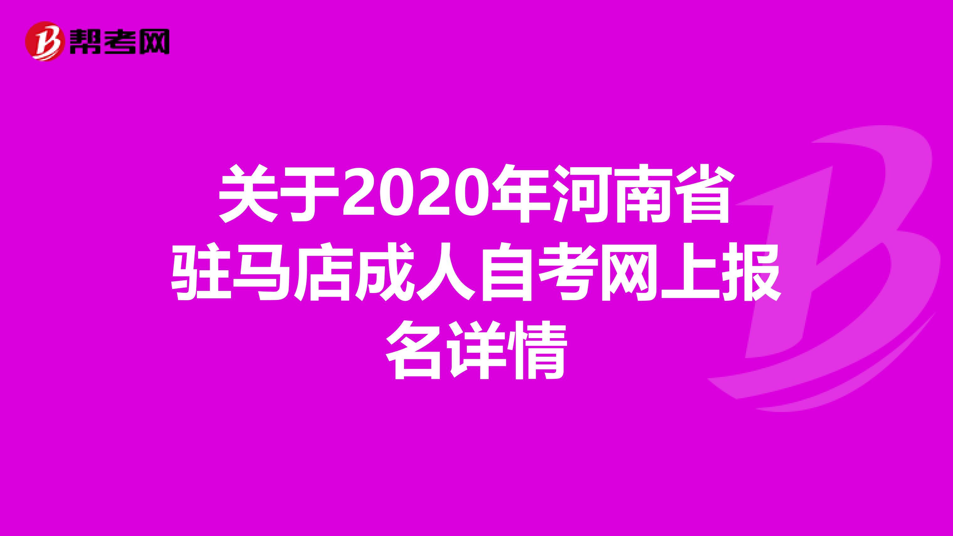 关于2020年河南省驻马店成人自考网上报名详情