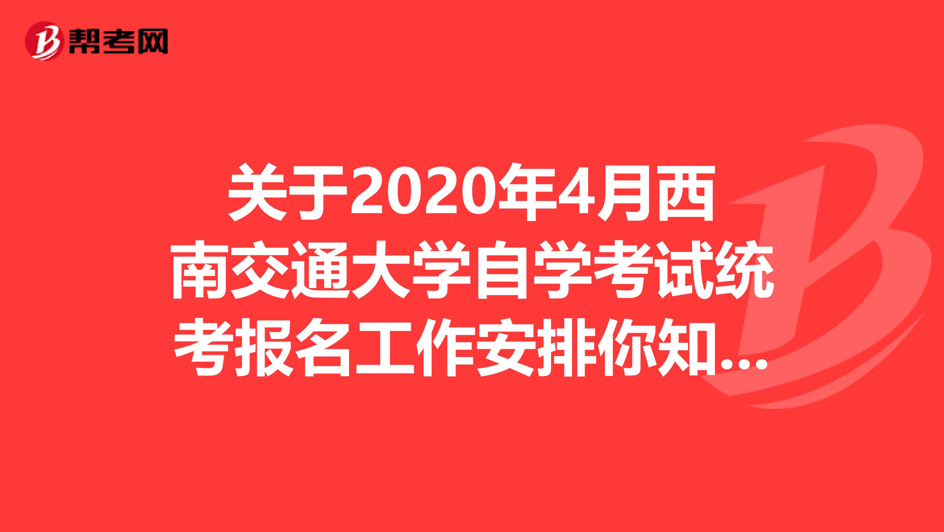 关于2020年4月西南交通大学自学考试统考报名工作安排你知道多少呢