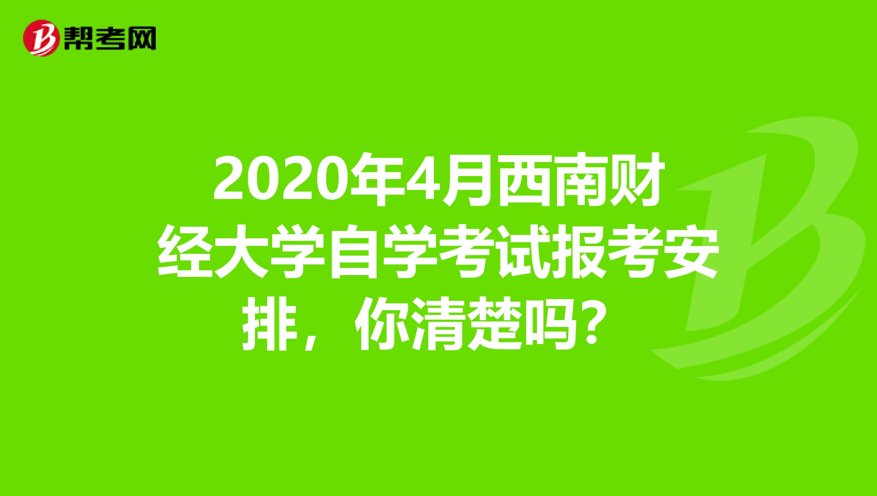 2020年4月西南财经大学自学考试报考安排，你清楚吗？