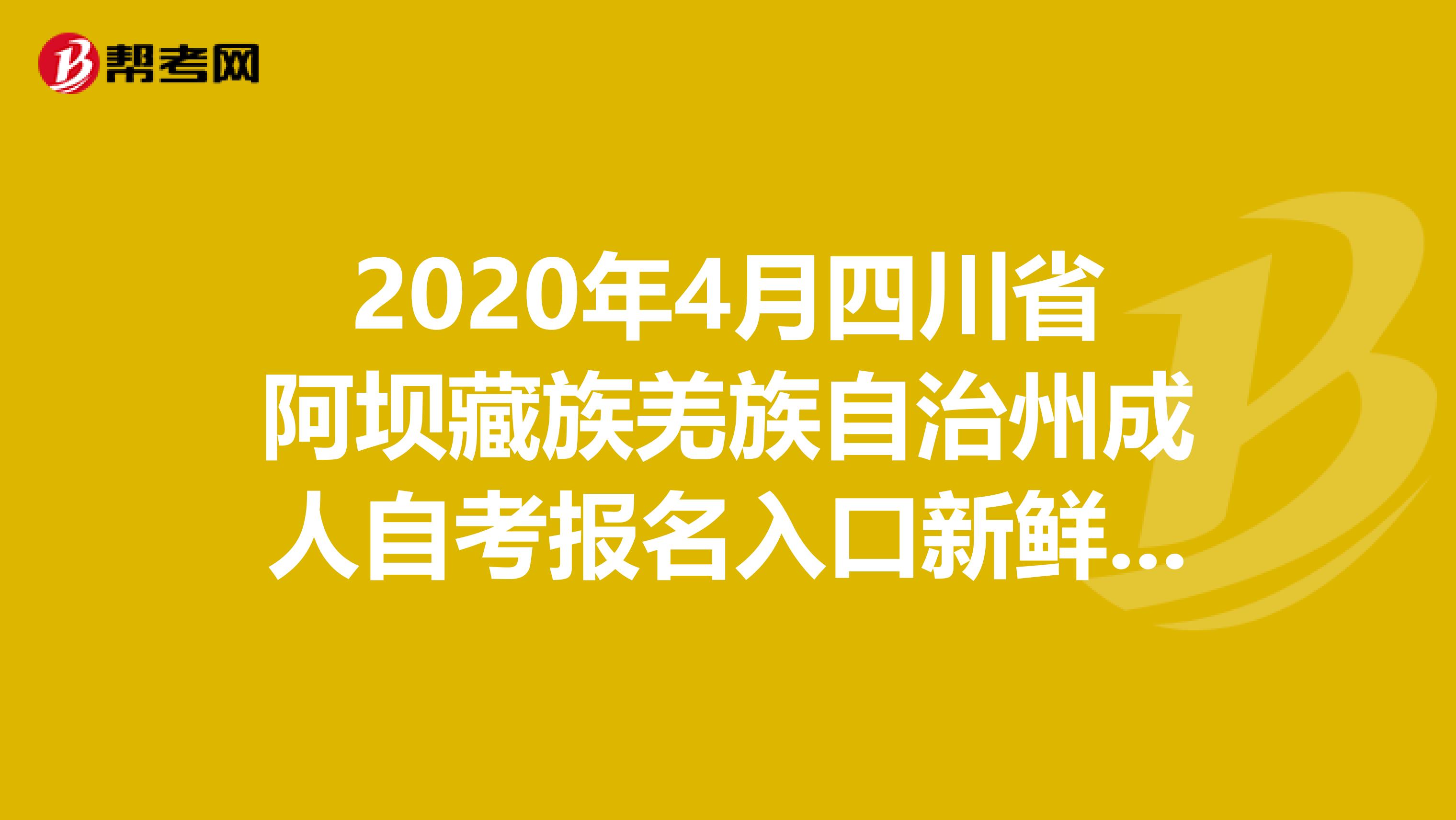 2020年4月四川省阿坝藏族羌族自治州成人自考报名入口新鲜出炉啦